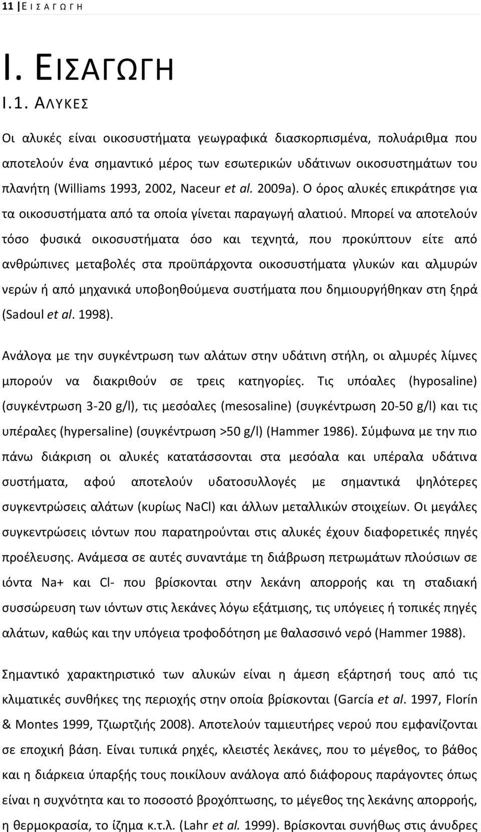 Μπορεί να αποτελοφν τόςο φυςικά οικοςυςτιματα όςο και τεχνθτά, που προκφπτουν είτε από ανκρϊπινεσ μεταβολζσ ςτα προχπάρχοντα οικοςυςτιματα γλυκϊν και αλμυρϊν νερϊν ι από μθχανικά υποβοθκοφμενα