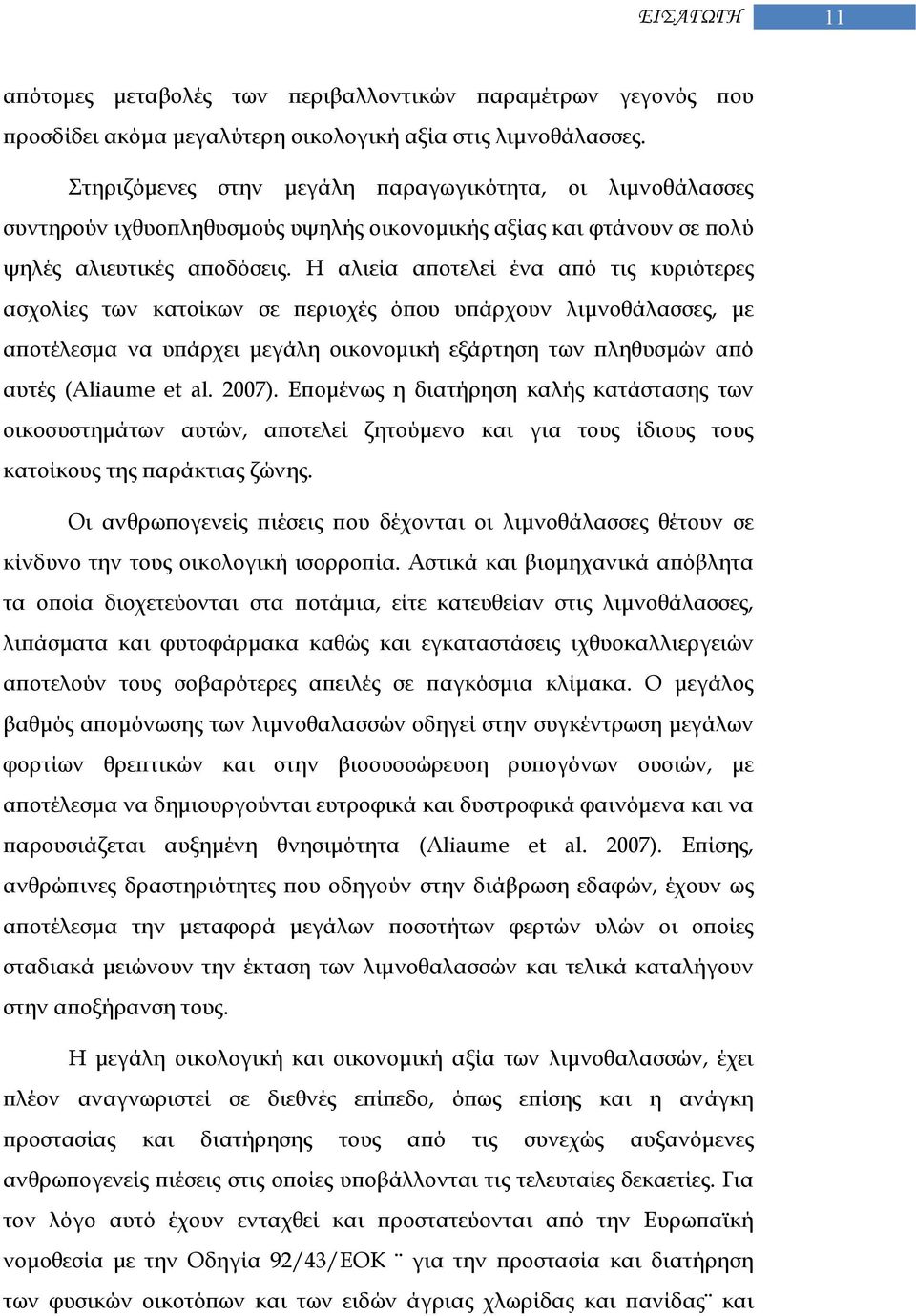 Η αλιεία αποτελεί ένα από τις κυριότερες ασχολίες των κατοίκων σε περιοχές όπου υπάρχουν λιμνοθάλασσες, με αποτέλεσμα να υπάρχει μεγάλη οικονομική εξάρτηση των πληθυσμών από αυτές (Aliaume et al.