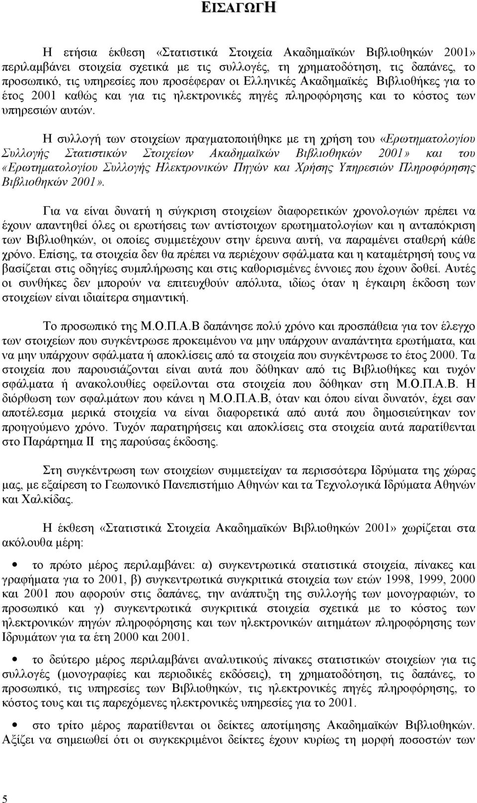 Η συλλογή των στοιχείων πραγματοποιήθηκε με τη χρήση του «Ερωτηματολογίου Συλλογής Στατιστικών Στοιχείων Ακαδημαϊκών Βιβλιοθηκών 2001» και του «Ερωτηματολογίου Συλλογής Ηλεκτρονικών Πηγών και Χρήσης