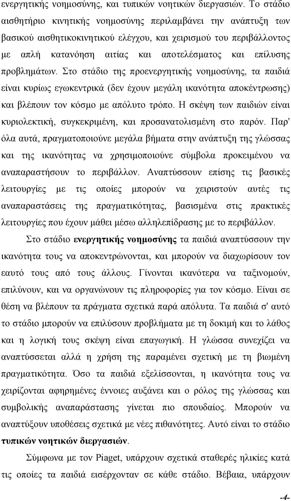 προβληµάτων. Στο στάδιο της προενεργητικής νοηµοσύνης, τα παιδιά είναι κυρίως εγωκεντρικά (δεν έχουν µεγάλη ικανότητα αποκέντρωσης) και βλέπουν τον κόσµο µε απόλυτο τρόπο.