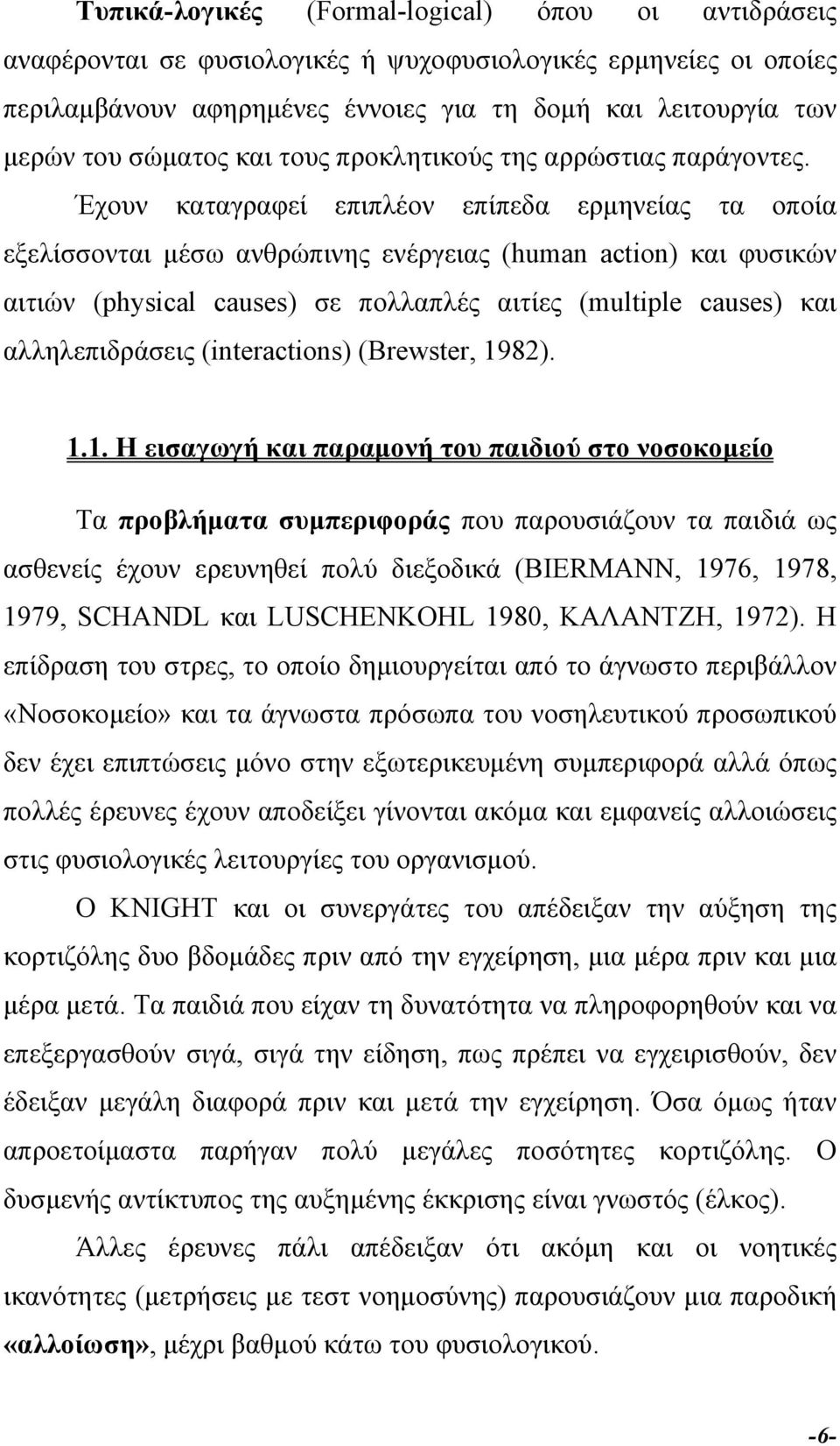 Έχουν καταγραφεί επιπλέον επίπεδα ερµηνείας τα οποία εξελίσσονται µέσω ανθρώπινης ενέργειας (human action) και φυσικών αιτιών (physical causes) σε πολλαπλές αιτίες (multiple causes) και