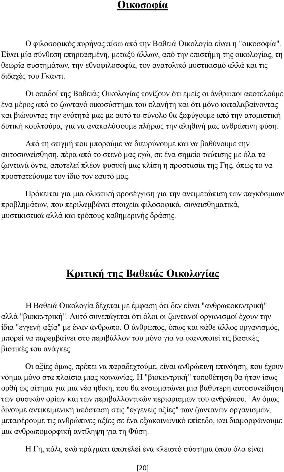 Οι οπαδοί της Βαθειάς Οικολογίας τονίζουν ότι εµείς οι άνθρωποι αποτελούµε ένα µέρος από το ζωντανό οικοσύστηµα του πλανήτη και ότι µόνο καταλαβαίνοντας και βιώνοντας την ενότητά µας µε αυτό το