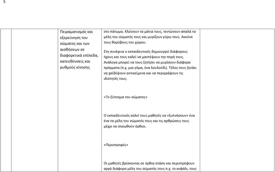 Στη συνέχεια ο εκπαιδευτικός δημιουργεί διάφορους ήχους και τους καλεί να μαντέψουν την πηγή τους. Ανάλογα μπορεί να τους ζητήσει να μυρίσουν διάφορα πράγματα (π.χ. μια γόμα, ένα λουλούδι).