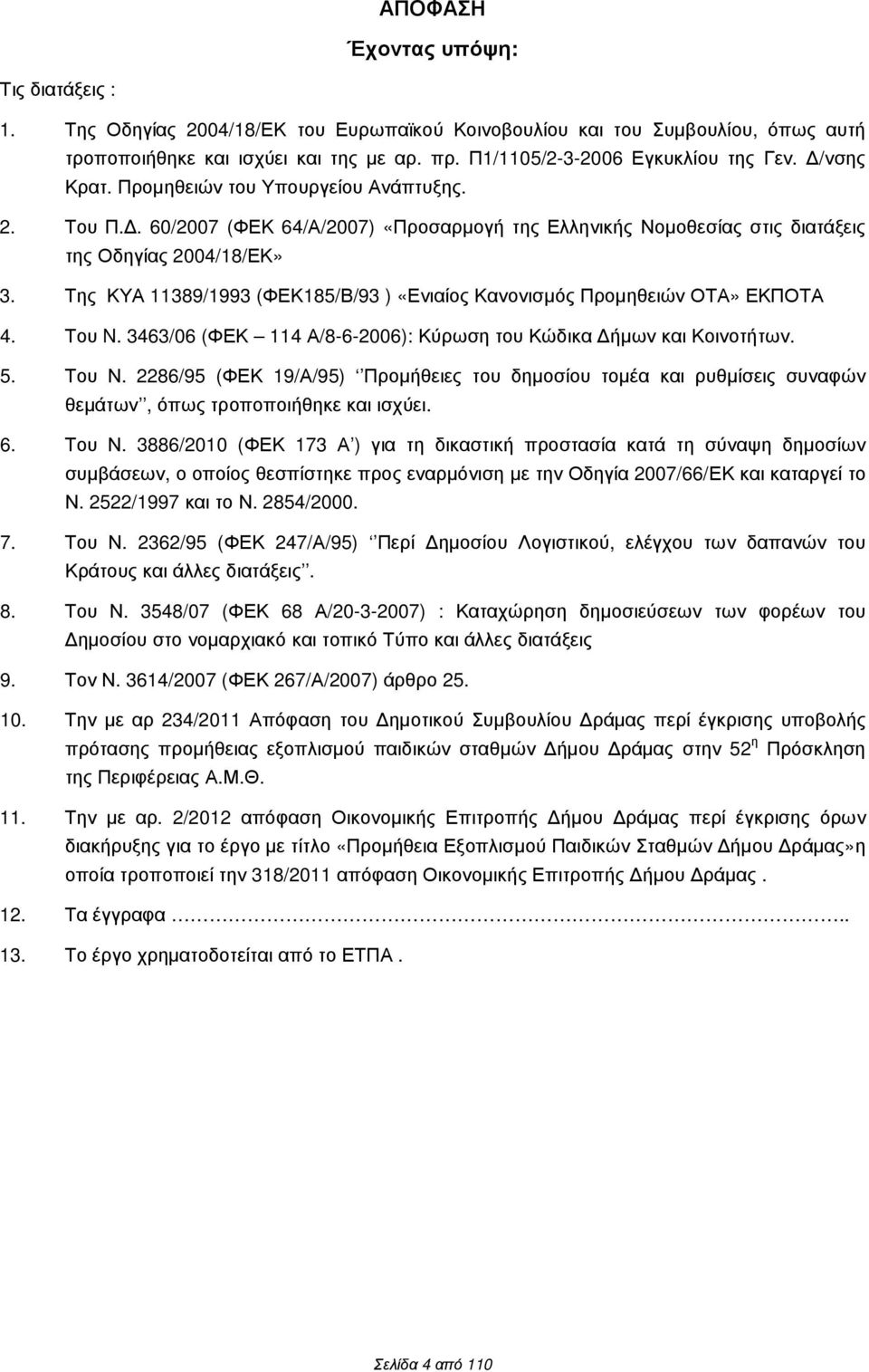 Της ΚΥΑ 11389/1993 (ΦΕΚ185/Β/93 ) «Ενιαίος Κανονισµός Προµηθειών ΟΤΑ» ΕΚΠΟΤΑ 4. Του N. 3463/06 (ΦΕΚ 114 Α/8-6-2006): Κύρωση του Κώδικα ήµων και Κοινοτήτων. 5. Του Ν.