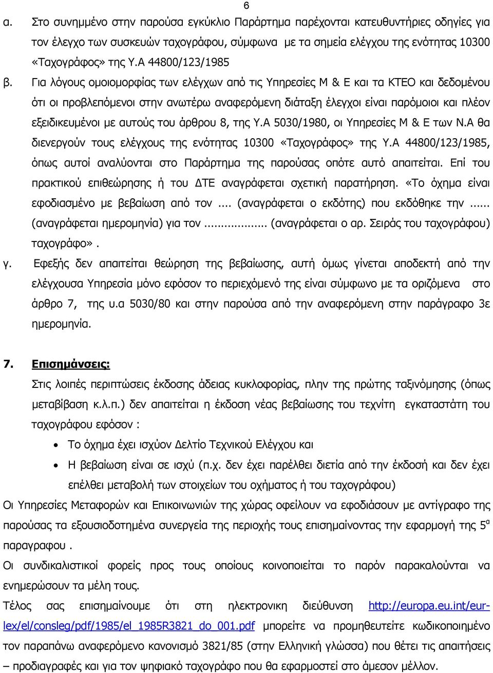 Για λόγους οµοιοµορφίας των ελέγχων από τις Υπηρεσίες Μ & Ε και τα ΚΤΕΟ και δεδοµένου ότι οι προβλεπόµενοι στην ανωτέρω αναφερόµενη διάταξη έλεγχοι είναι παρόµοιοι και πλέον εξειδικευµένοι µε αυτούς