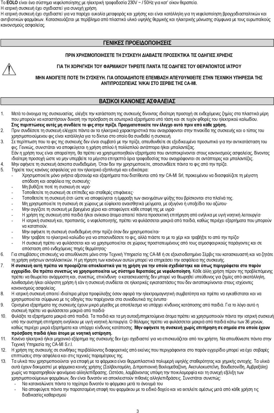 Κατασκευάζεται με περίβλημα από πλαστικό υλικό υψηλής θερμικής και ηλεκτρικής μόνωσης σύμφωνα με τους ευρωπαϊκούς κανονισμούς ασφαλείας.