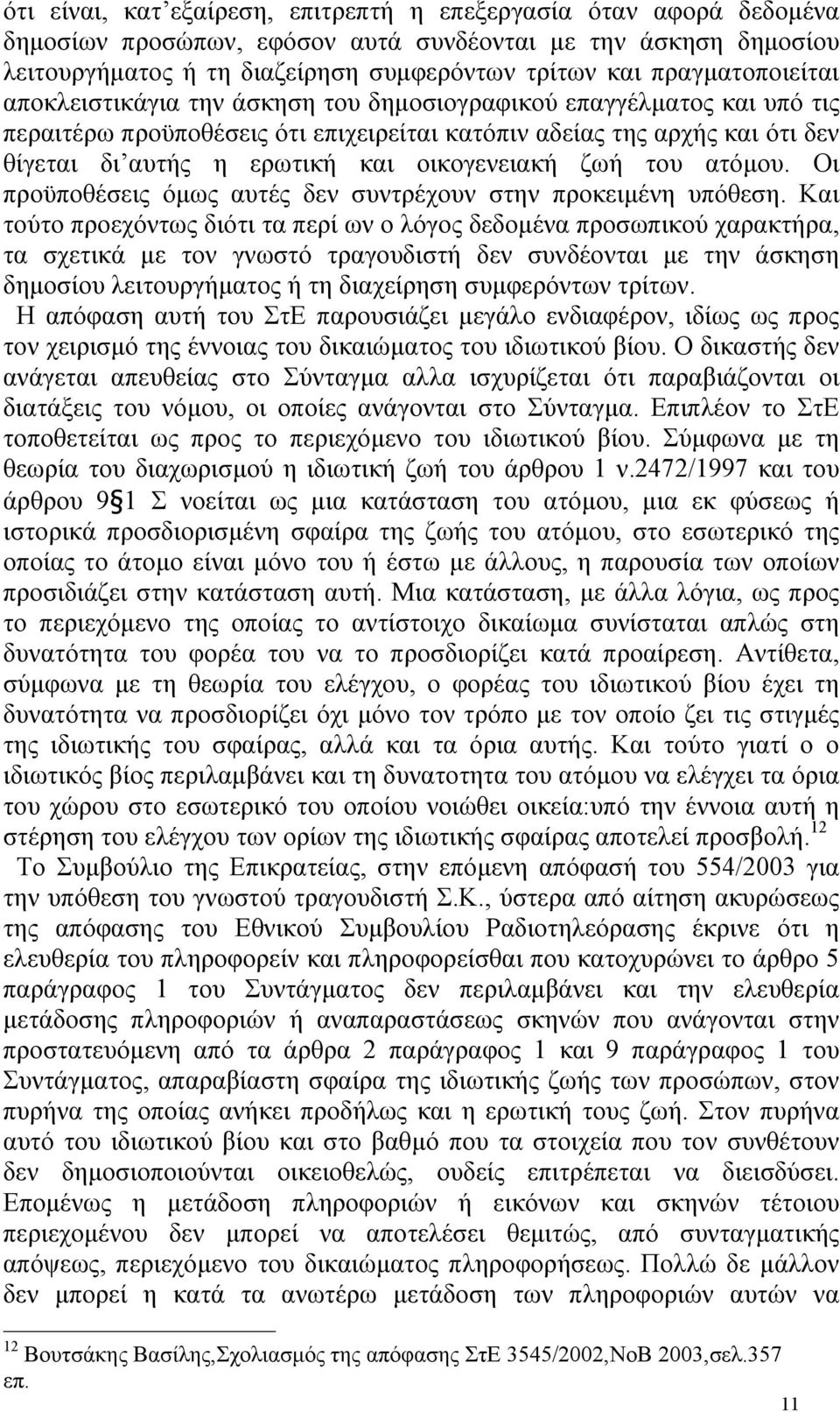 οικογενειακή ζωή του ατόµου. Οι προϋποθέσεις όµως αυτές δεν συντρέχουν στην προκειµένη υπόθεση.