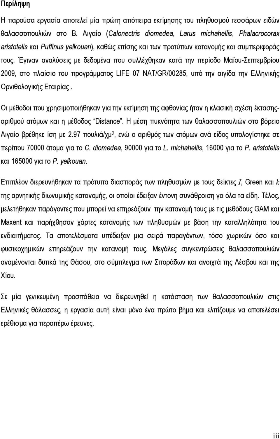 Έγιναν αναλύσεις µε δεδοµένα που συλλέχθηκαν κατά την περίοδο Μαΐου-Σεπτεµβρίου 2009, στο πλαίσιο του προγράµµατος LIFE 07 NAT/GR/00285, υπό την αιγίδα την Ελληνικής Ορνιθολογικής Εταιρίας.