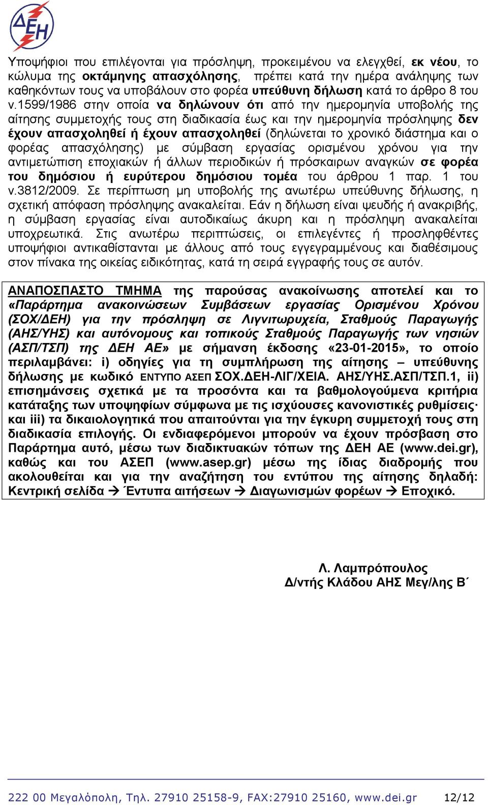 1599/1986 στην οποία να δηλώνουν ότι από την ημερομηνία υποβολής της αίτησης συμμετοχής τους στη διαδικασία έως και την ημερομηνία πρόσληψης δεν έχουν απασχοληθεί ή έχουν απασχοληθεί (δηλώνεται το