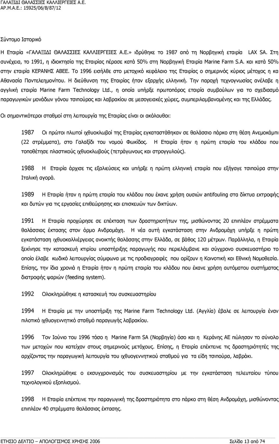 Το 1996 εισήλθε στο μετοχικό κεφάλαιο της Εταιρίας ο σημερινός κύριος μέτοχος η κα Αθανασία Παντελεημονίτου. Η διεύθυνση της Εταιρίας ήταν εξαρχής ελληνική.