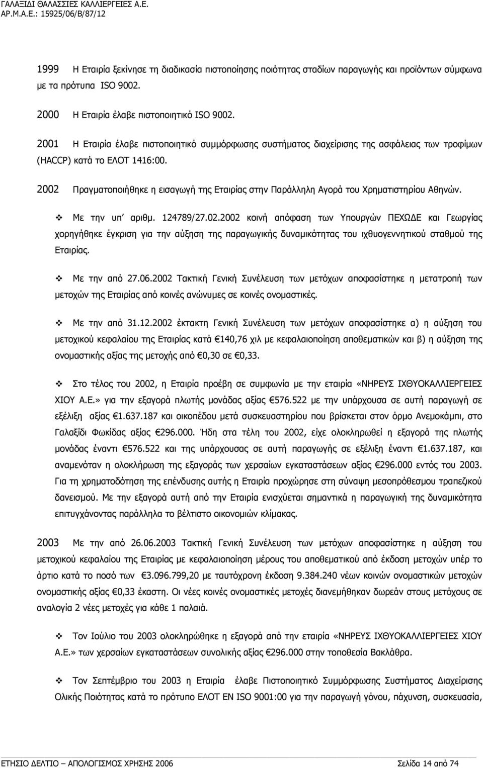 2002 Πραγματοποιήθηκε η εισαγωγή της Εταιρίας στην Παράλληλη Αγορά του Χρηματιστηρίου Αθηνών. Με την υπ αριθμ. 124789/27.02.2002 κοινή απόφαση των Υπουργών ΠΕΧΩΔΕ και Γεωργίας χορηγήθηκε έγκριση για την αύξηση της παραγωγικής δυναμικότητας του ιχθυογεννητικού σταθμού της Εταιρίας.