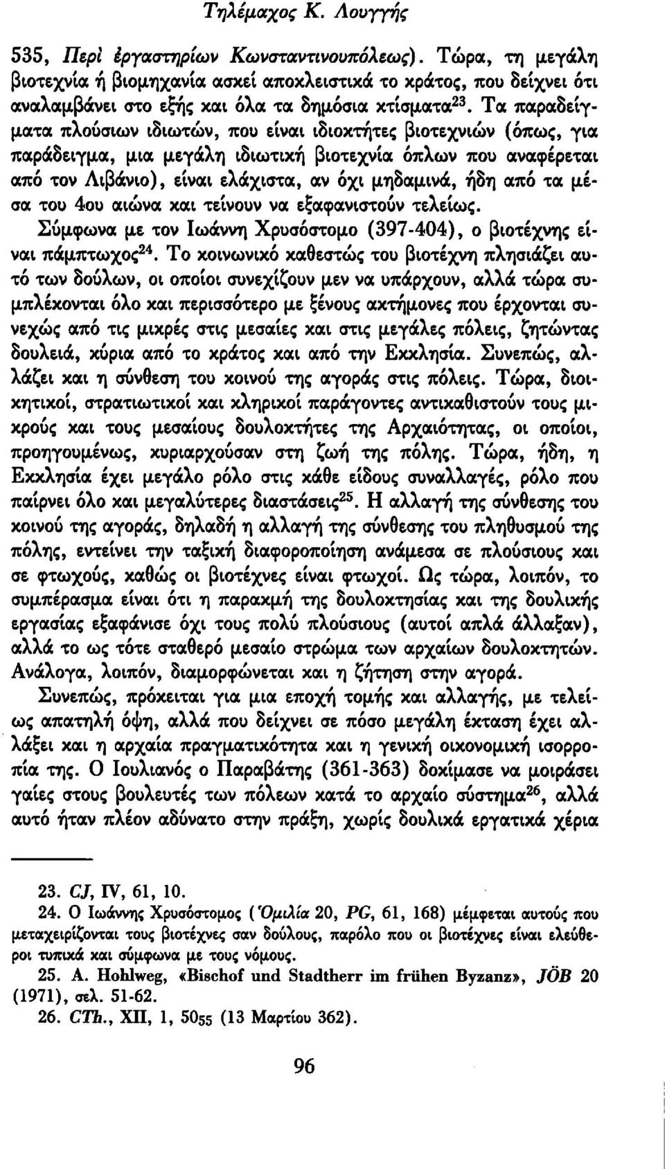 Τα παραδείγματα πλούσιων ιδιωτών, που είναι ιδιοκτήτες βιοτεχνιών (όπως, για παράδειγμα, μια μεγάλη ιδιωτική βιοτεχνία όπλων που αναφέρεται από τον Λιβάνιο), είναι ελάχιστα, αν όχι μηδαμινά, ήδη από