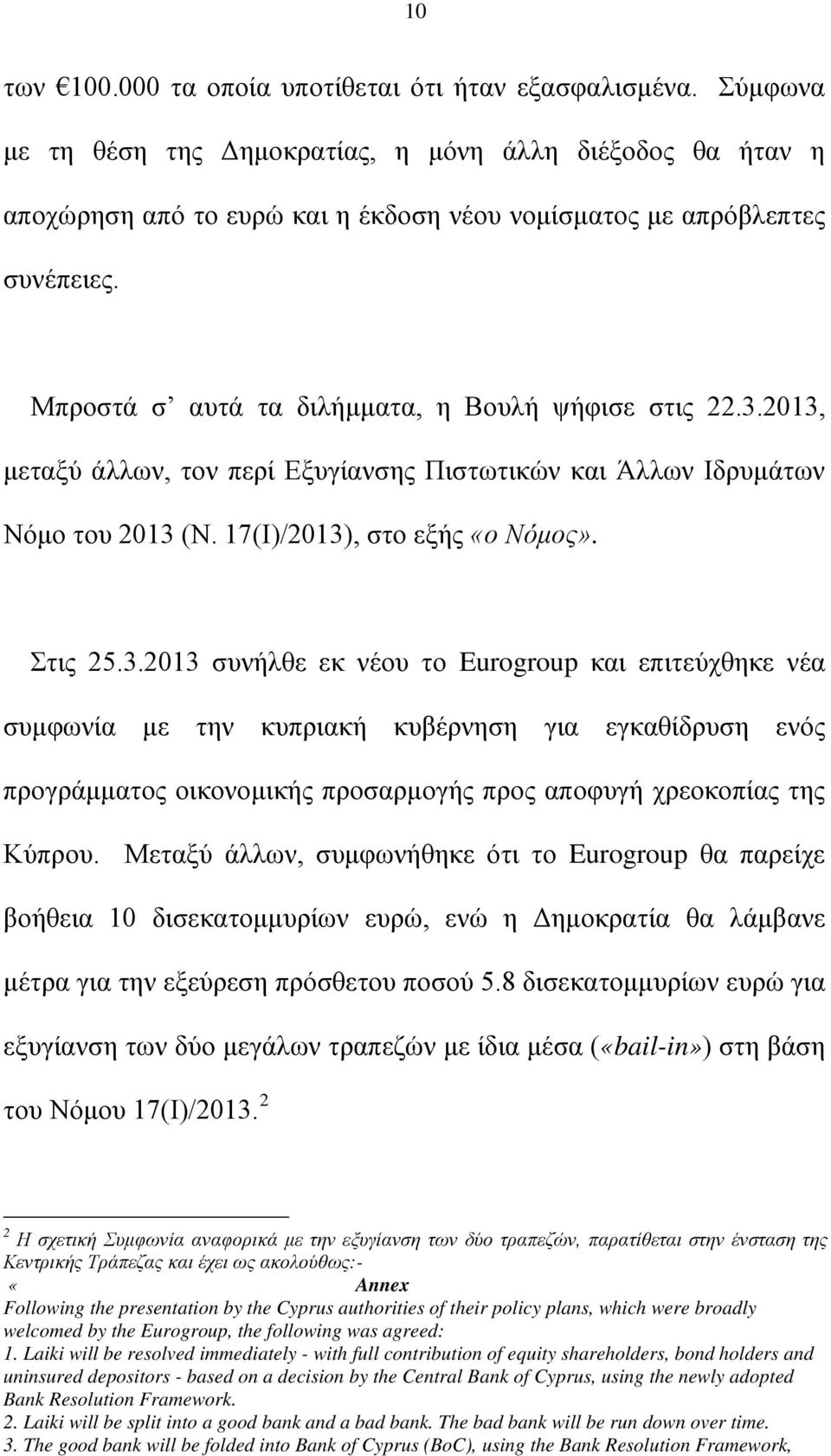 2013, μεταξύ άλλων, τον περί Εξυγίανσης Πιστωτικών και Άλλων Ιδρυμάτων Νόμο του 2013 (Ν. 17(Ι)/2013), στο εξής «ο Νόμος». Στις 25.3.2013 συνήλθε εκ νέου το Eurogroup και επιτεύχθηκε νέα συμφωνία με την κυπριακή κυβέρνηση για εγκαθίδρυση ενός προγράμματος οικονομικής προσαρμογής προς αποφυγή χρεοκοπίας της Κύπρου.