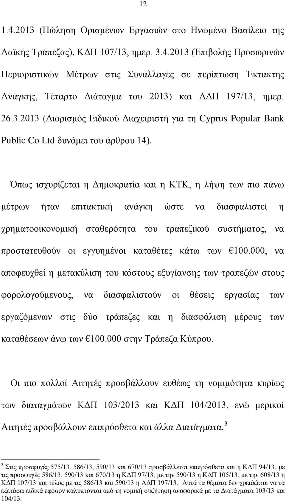 Όπως ισχυρίζεται η Δημοκρατία και η ΚΤΚ, η λήψη των πιο πάνω μέτρων ήταν επιτακτική ανάγκη ώστε να διασφαλιστεί η χρηματοοικονομική σταθερότητα του τραπεζικού συστήματος, να προστατευθούν οι