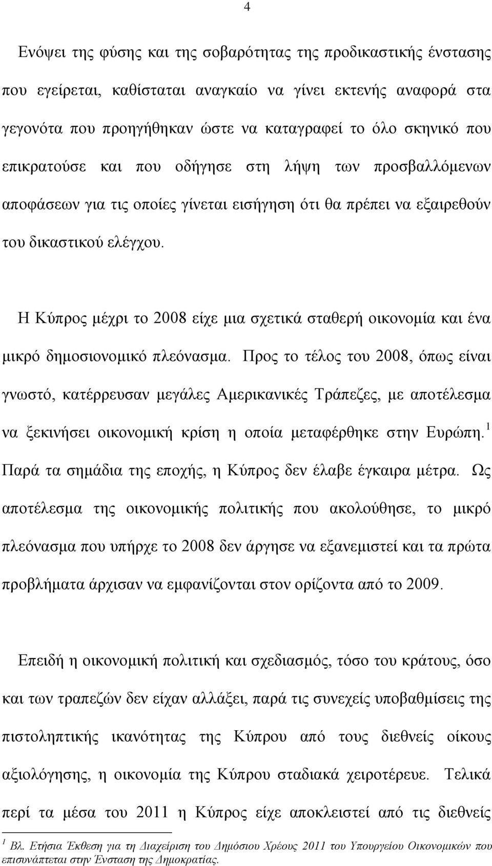 Η Κύπρος μέχρι το 2008 είχε μια σχετικά σταθερή οικονομία και ένα μικρό δημοσιονομικό πλεόνασμα.