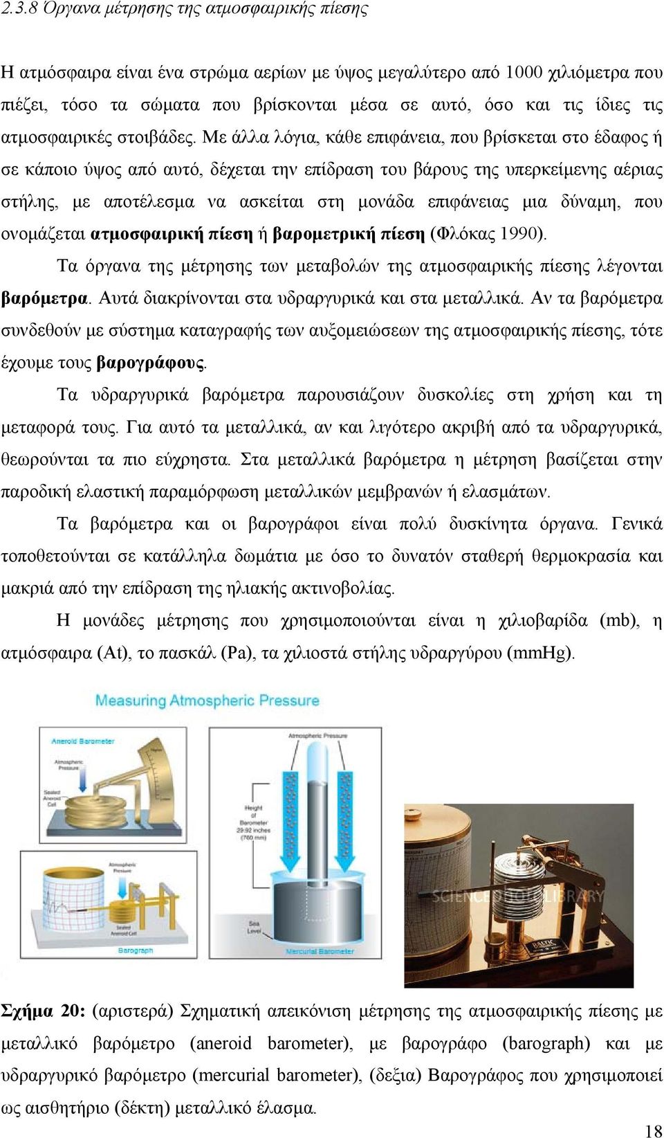 Με άλλα λόγια, κάθε επιφάνεια, που βρίσκεται στο έδαφος ή σε κάποιο ύψος από αυτό, δέχεται την επίδραση του βάρους της υπερκείµενης αέριας στήλης, µε αποτέλεσµα να ασκείται στη µονάδα επιφάνειας µια