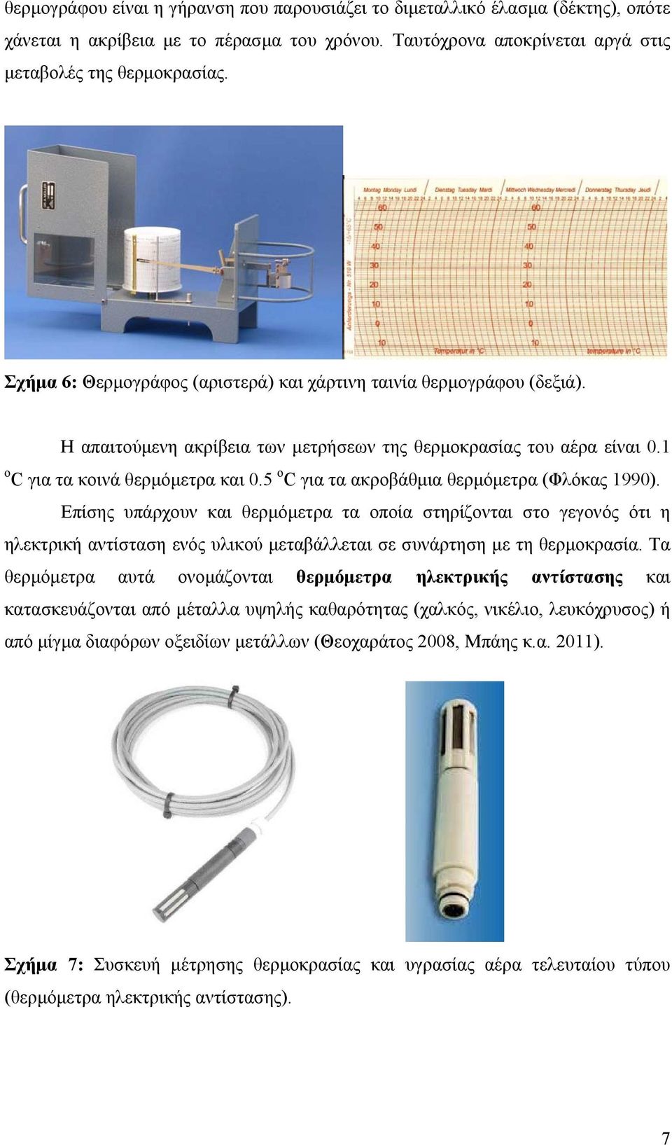 5 o C για τα ακροβάθµια θερµόµετρα (Φλόκας 1990). Επίσης υπάρχουν και θερµόµετρα τα οποία στηρίζονται στο γεγονός ότι η ηλεκτρική αντίσταση ενός υλικού µεταβάλλεται σε συνάρτηση µε τη θερµοκρασία.