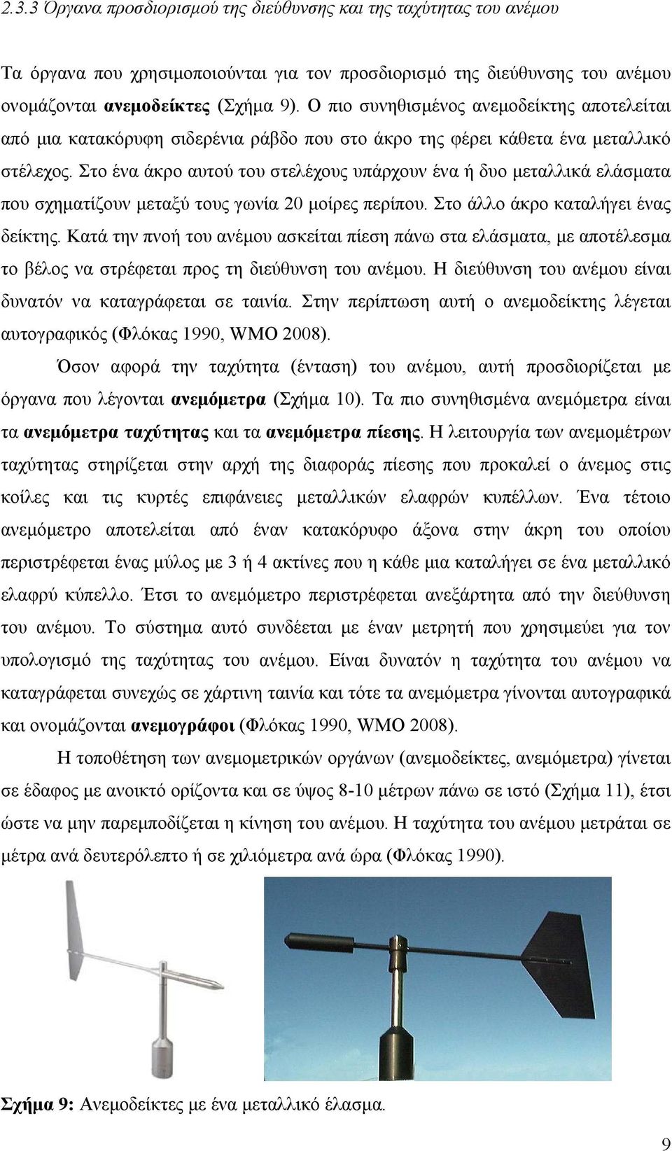 Στο ένα άκρο αυτού του στελέχους υπάρχουν ένα ή δυο µεταλλικά ελάσµατα που σχηµατίζουν µεταξύ τους γωνία 20 µοίρες περίπου. Στο άλλο άκρο καταλήγει ένας δείκτης.