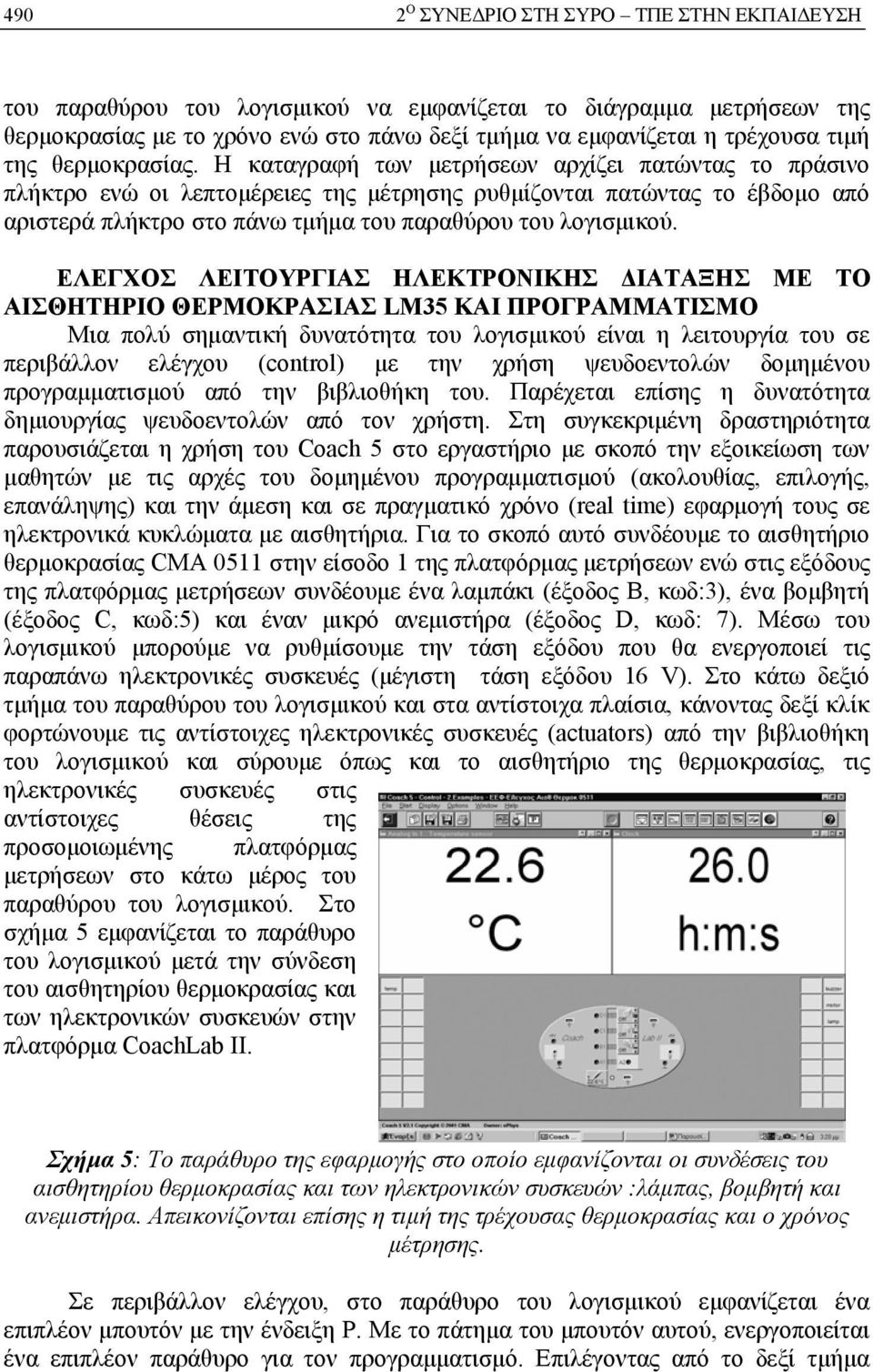 Η καταγραφή των μετρήσεων αρχίζει πατώντας το πράσινο πλήκτρο ενώ οι λεπτομέρειες της μέτρησης ρυθμίζονται πατώντας το έβδομο από αριστερά πλήκτρο στο πάνω τμήμα του παραθύρου του λογισμικού.