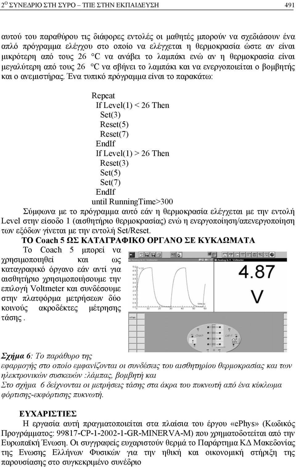 Ένα τυπικό πρόγραμμα είναι το παρακάτω: Repeat If Level(1) < 26 Then Set(3) Reset(5) Reset(7) EndIf If Level(1) > 26 Then Reset(3) Set(5) Set(7) EndIf until RunningTime>300 Σύμφωνα με το πρόγραμμα