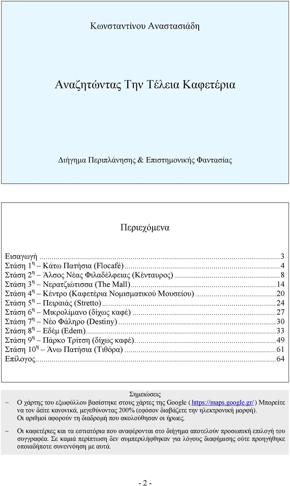 ..24 Στάση 6 η Μικρολίμανο (δίχως καφέ)...27 Στάση 7 η Νέο Φάληρο (Destiny)...30 Στάση 8 η Εδέμ (Edem)...33 Στάση 9 η Πάρκο Τρίτση (δίχως καφέ)...49 Στάση 10 η Άνω Πατήσια (Τιθόρα)...61 Επίλογος.