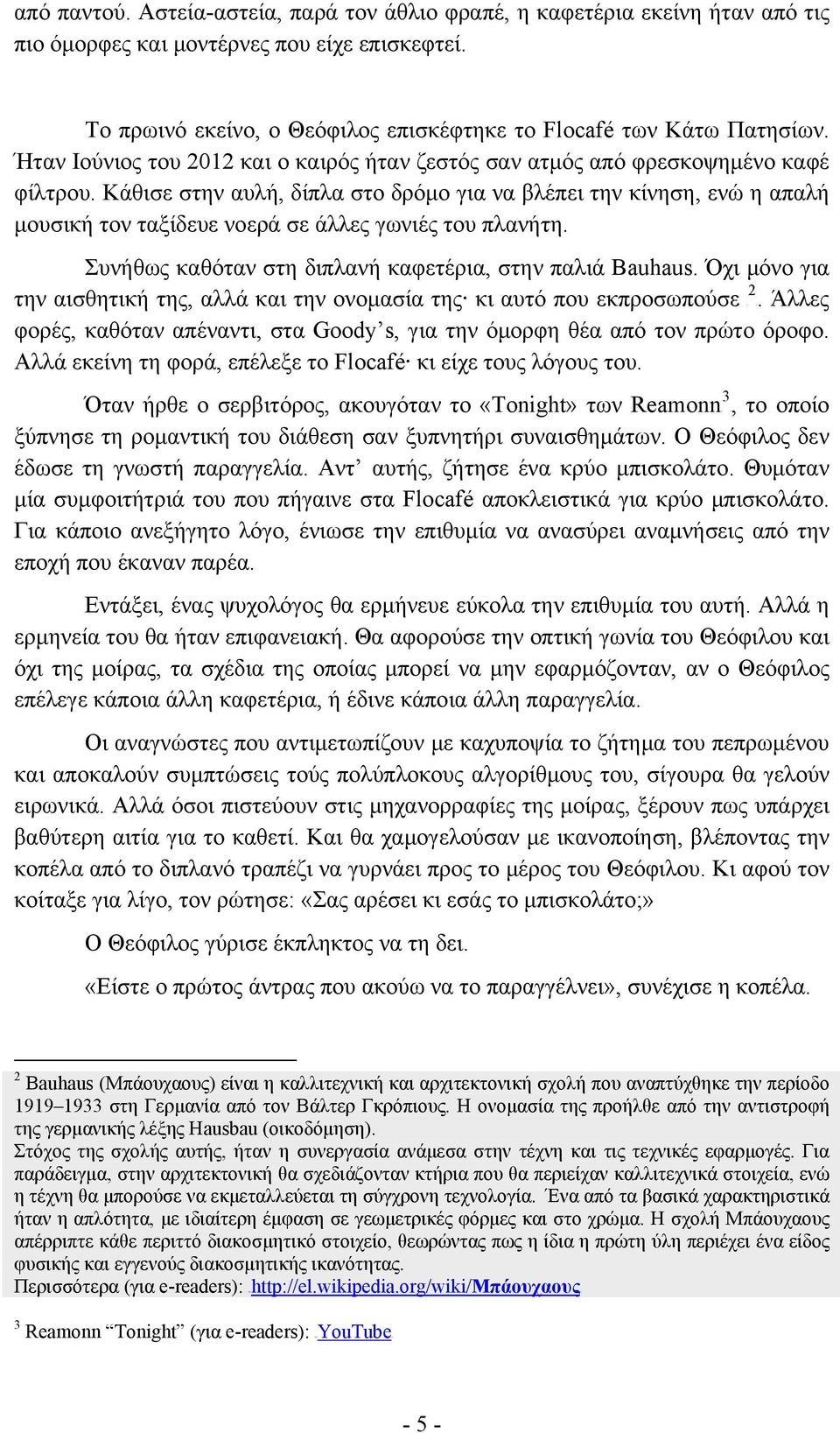 Κάθισε στην αυλή, δίπλα στο δρόμο για να βλέπει την κίνηση, ενώ η απαλή μουσική τον ταξίδευε νοερά σε άλλες γωνιές του πλανήτη. Συνήθως καθόταν στη διπλανή καφετέρια, στην παλιά Bauhaus.