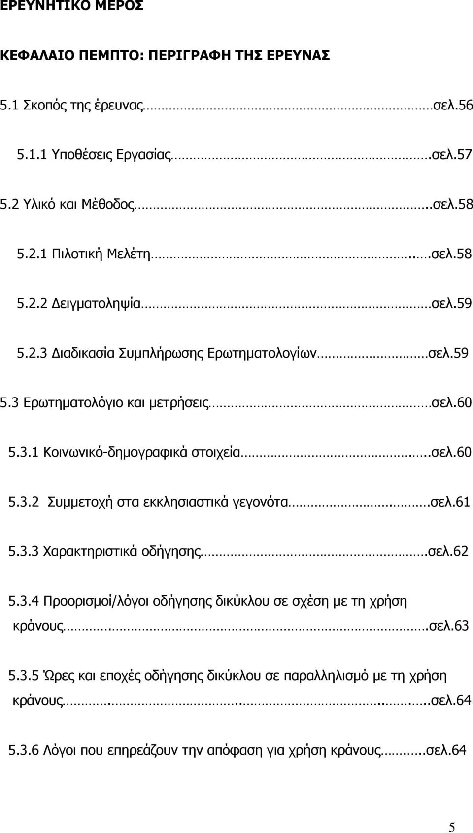 .σελ.61 5.3.3 Χαρακτηριστικά οδήγησης.σελ.62 5.3.4 Προορισµοί/λόγοι οδήγησης δικύκλου σε σχέση µε τη χρήση κράνους..σελ.63 5.3.5 Ώρες και εποχές οδήγησης δικύκλου σε παραλληλισµό µε τη χρήση κράνους.