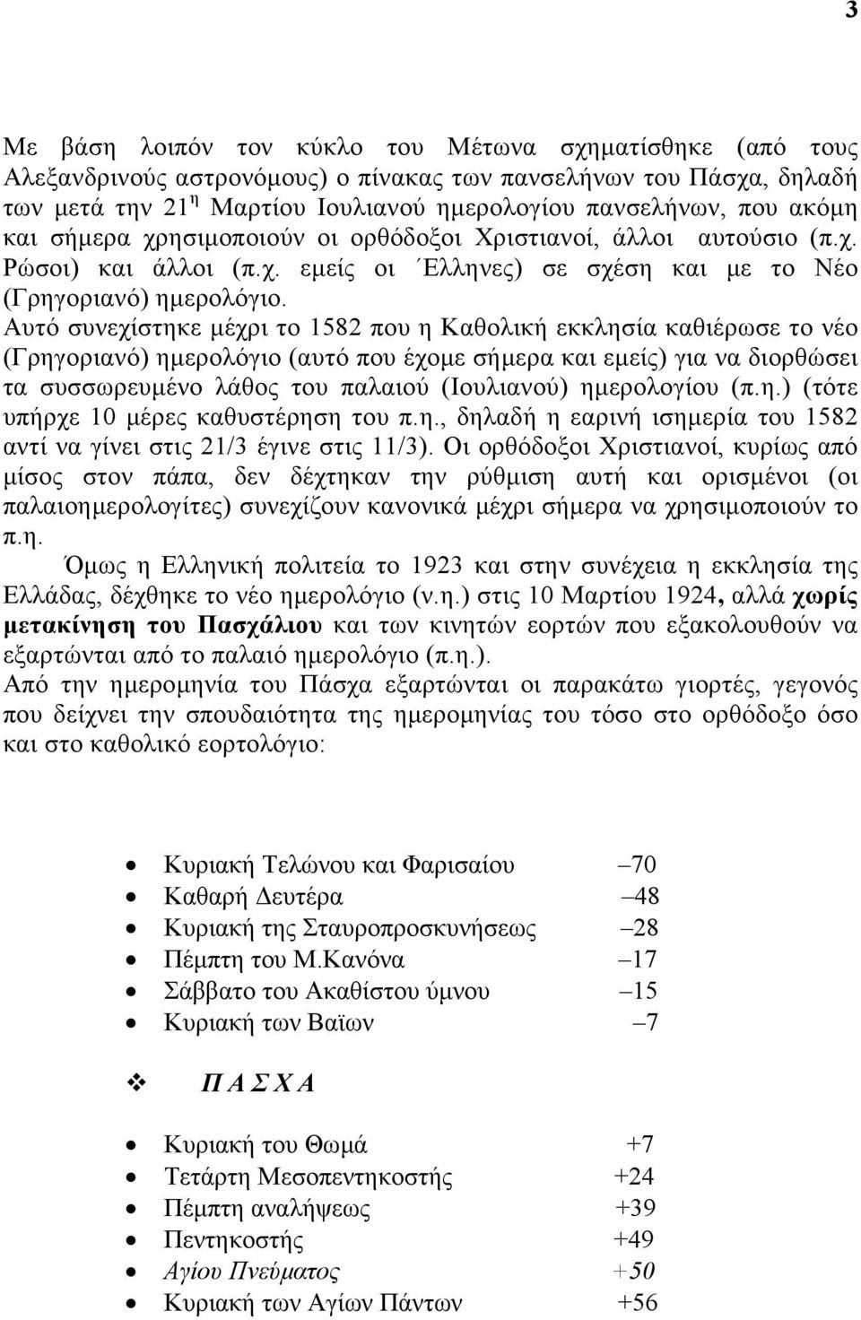 Αυτό συνεχίστηκε µέχρι το 1582 που η Καθολική εκκλησία καθιέρωσε το νέο (Γρηγοριανό) ηµερολόγιο (αυτό που έχοµε σήµερα και εµείς) για να διορθώσει τα συσσωρευµένο λάθος του παλαιού (Ιουλιανού)