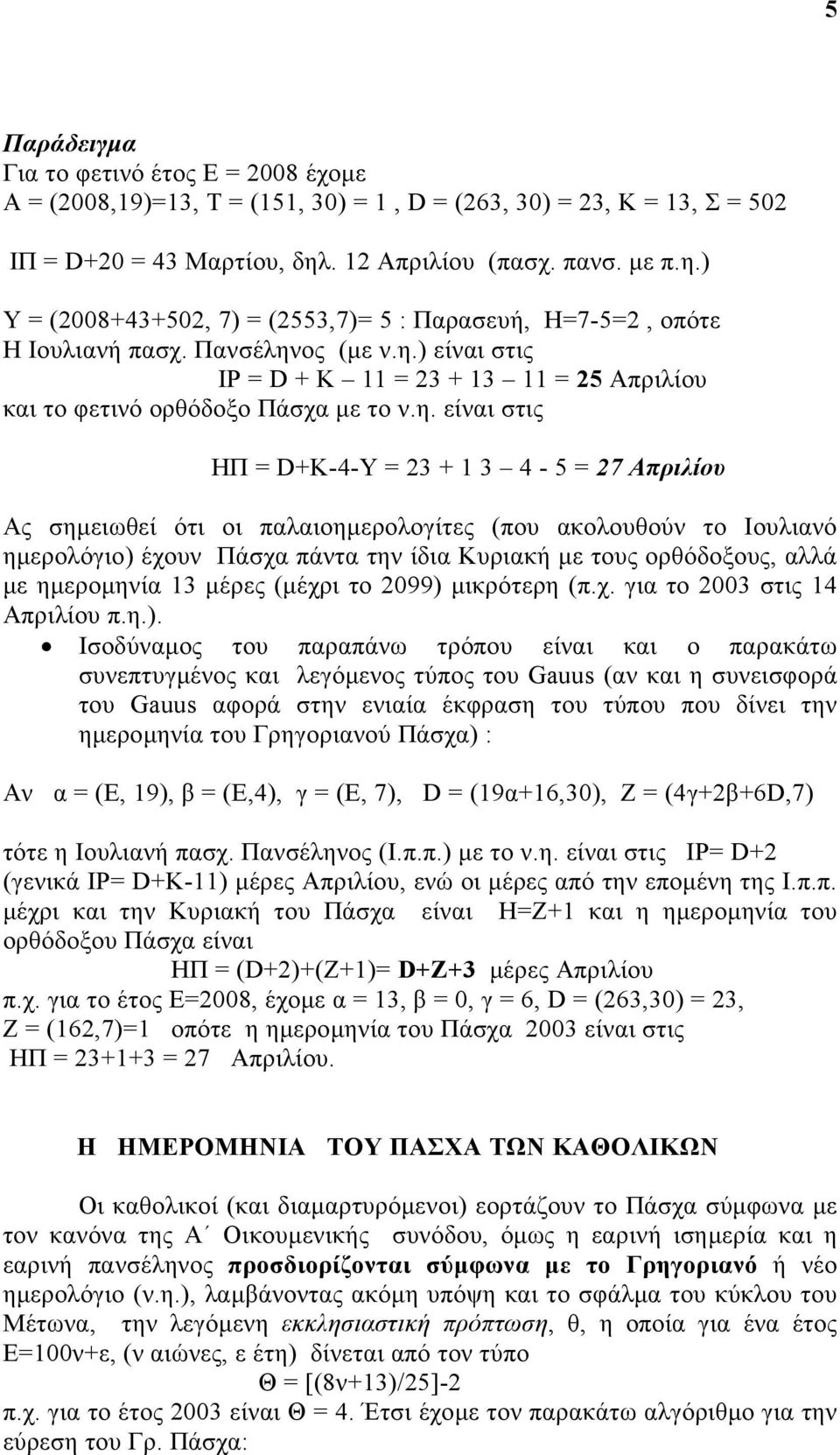 η. είναι στις ΗΠ = D+K-4-Y = 23 + 1 3 4-5 = 27 Απριλίου Ας σηµειωθεί ότι οι παλαιοηµερολογίτες (που ακολουθούν το Ιουλιανό ηµερολόγιο) έχουν Πάσχα πάντα την ίδια Κυριακή µε τους ορθόδοξους, αλλά µε