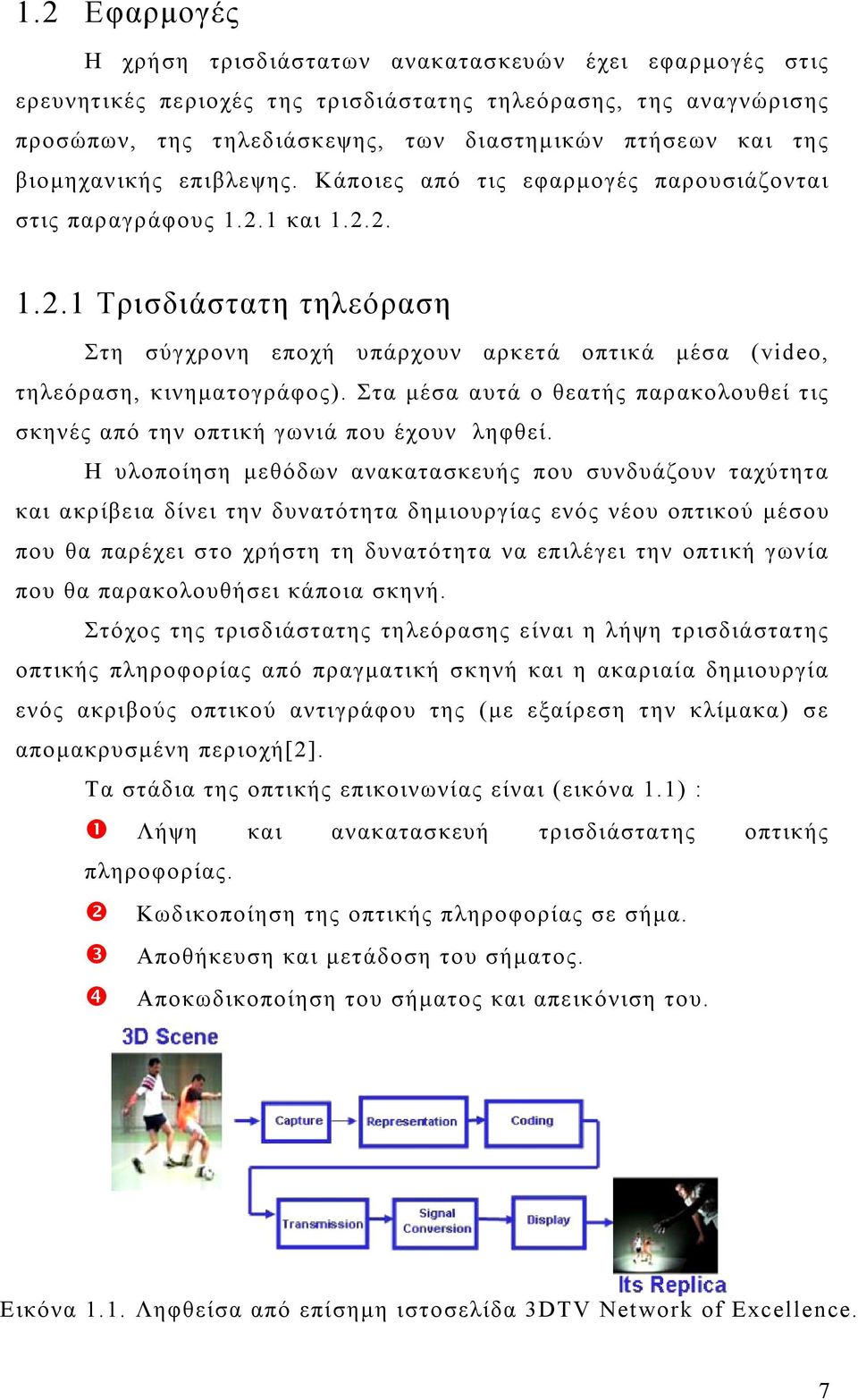 Στα µέσα αυτά ο θεατής παρακολουθεί τις σκηνές από την οπτική γωνιά που έχουν ληφθεί.