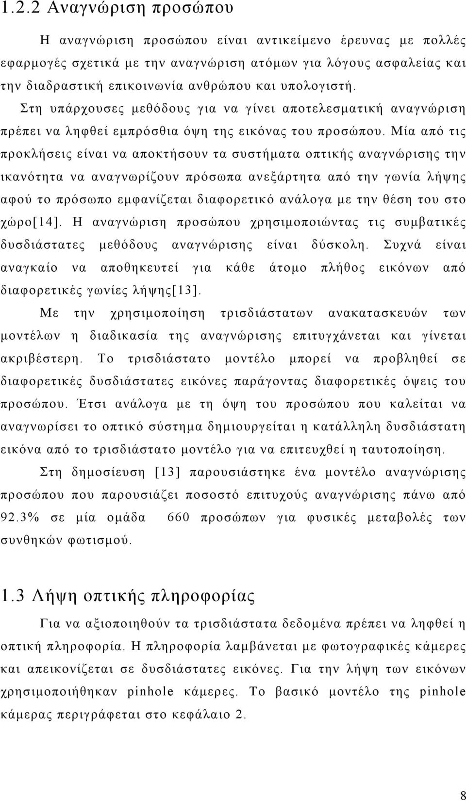 Μία από τις προκλήσεις είναι να αποκτήσουν τα συστήµατα οπτικής αναγνώρισης την ικανότητα να αναγνωρίζουν πρόσωπα ανεξάρτητα από την γωνία λήψης αφού το πρόσωπο εµφανίζεται διαφορετικό ανάλογα µε την