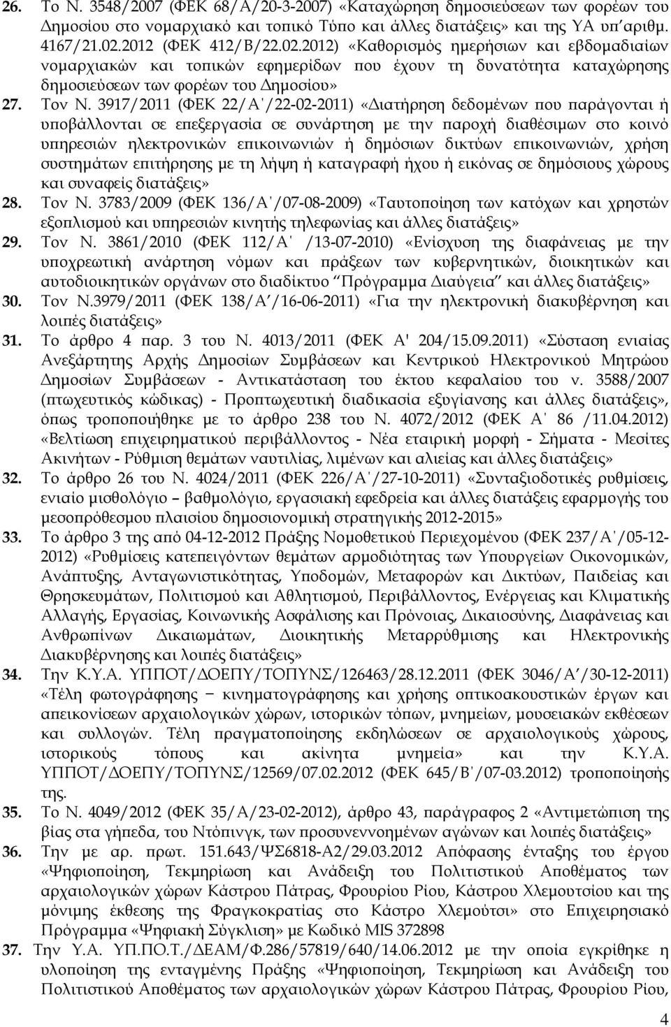 3917/2011 (ΦΕΚ 22/Α /22-02-2011) «Διατήρηση δεδομένων που παράγονται ή υποβάλλονται σε επεξεργασία σε συνάρτηση με την παροχή διαθέσιμων στο κοινό υπηρεσιών ηλεκτρονικών επικοινωνιών ή δημόσιων