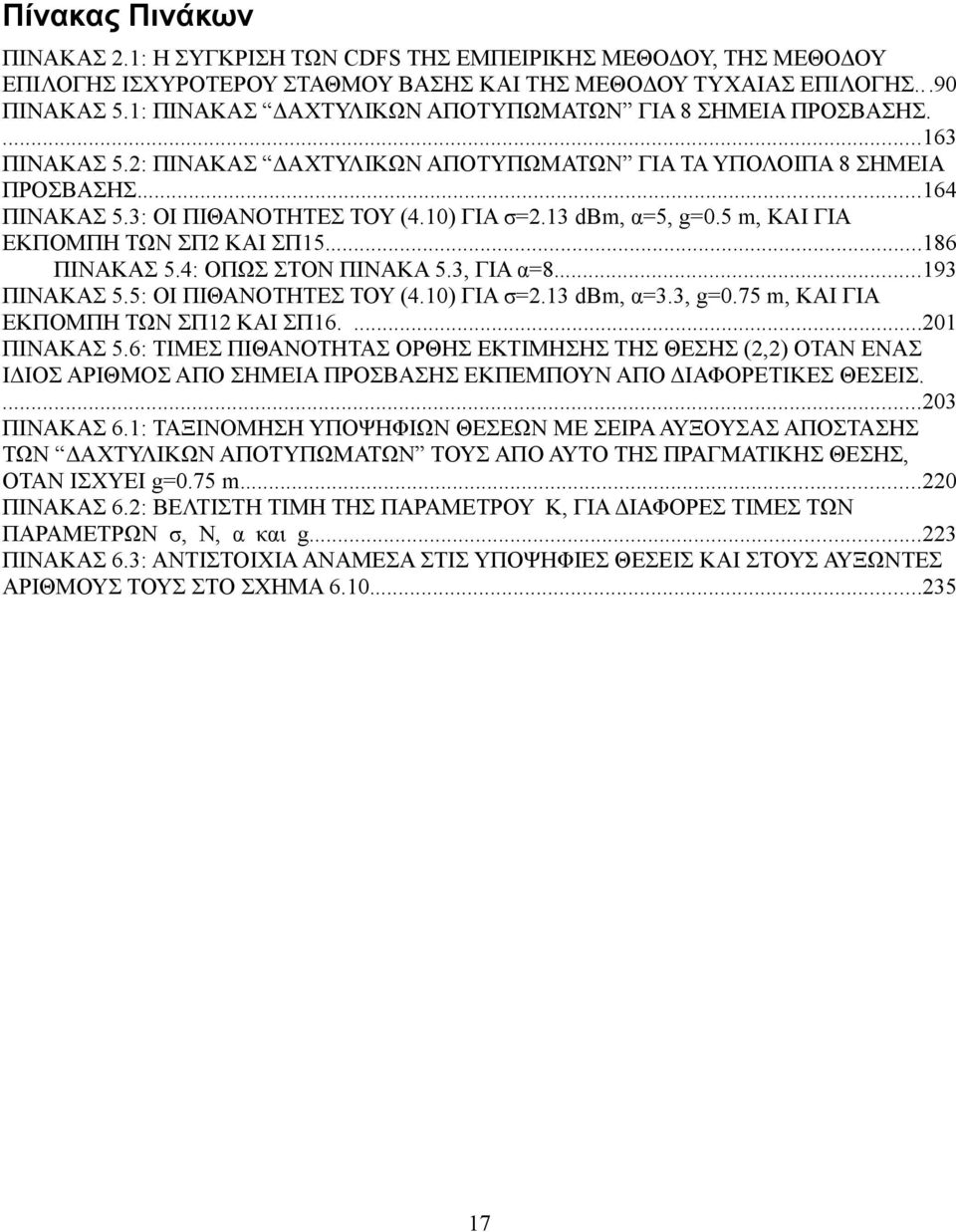 13 dbm, α=5, g=0.5 m, ΚΑΙ ΓΙΑ ΕΚΠΟΜΠΗ ΤΩΝ ΣΠ2 ΚΑΙ ΣΠ15...186 ΠΙΝΑΚΑΣ 5.4: ΟΠΩΣ ΣΤΟΝ ΠΙΝΑΚΑ 5.3, ΓΙΑ α=8...193 ΠΙΝΑΚΑΣ 5.5: ΟΙ ΠΙΘΑΝΟΤΗΤΕΣ ΤΟΥ (4.10) ΓΙΑ σ=2.13 dbm, α=3.3, g=0.