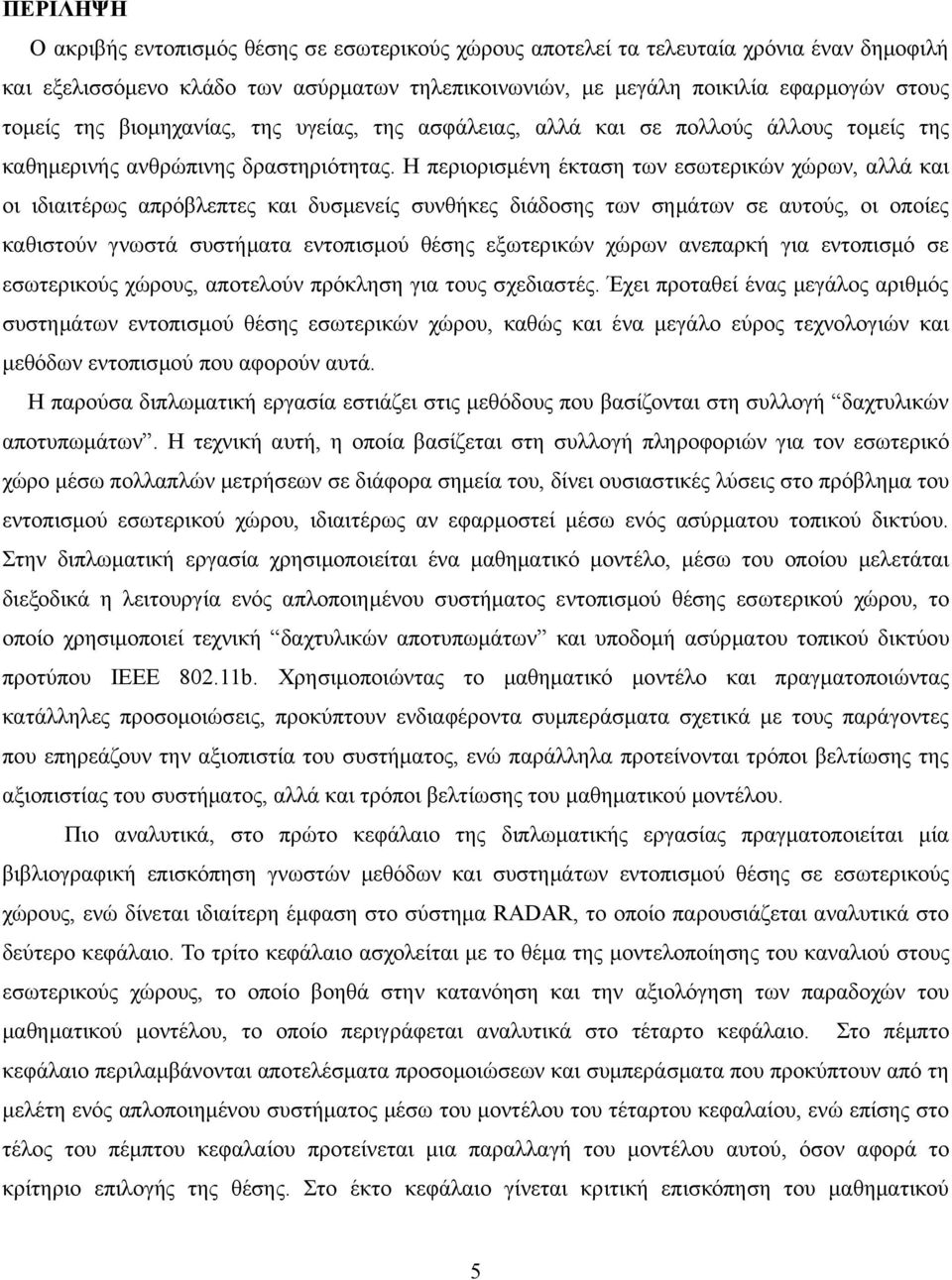 Η περιορισμένη έκταση των εσωτερικών χώρων, αλλά και οι ιδιαιτέρως απρόβλεπτες και δυσμενείς συνθήκες διάδοσης των σημάτων σε αυτούς, οι οποίες καθιστούν γνωστά συστήματα εντοπισμού θέσης εξωτερικών