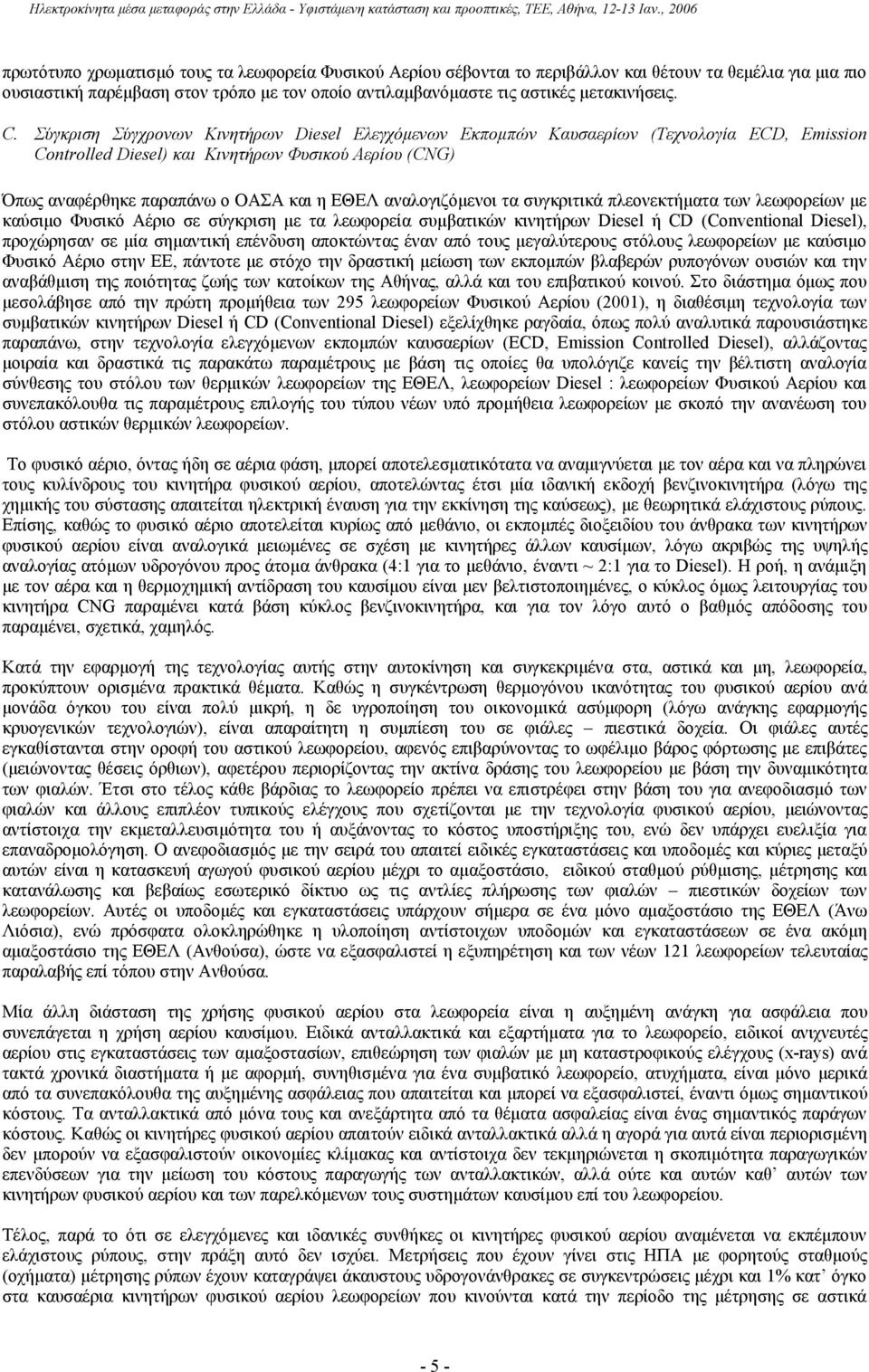 αναλογιζόμενοι τα συγκριτικά πλεονεκτήματα των λεωφορείων με καύσιμο Φυσικό Αέριο σε σύγκριση με τα λεωφορεία συμβατικών κινητήρων Diesel ή CD (Conventional Diesel), προχώρησαν σε μία σημαντική