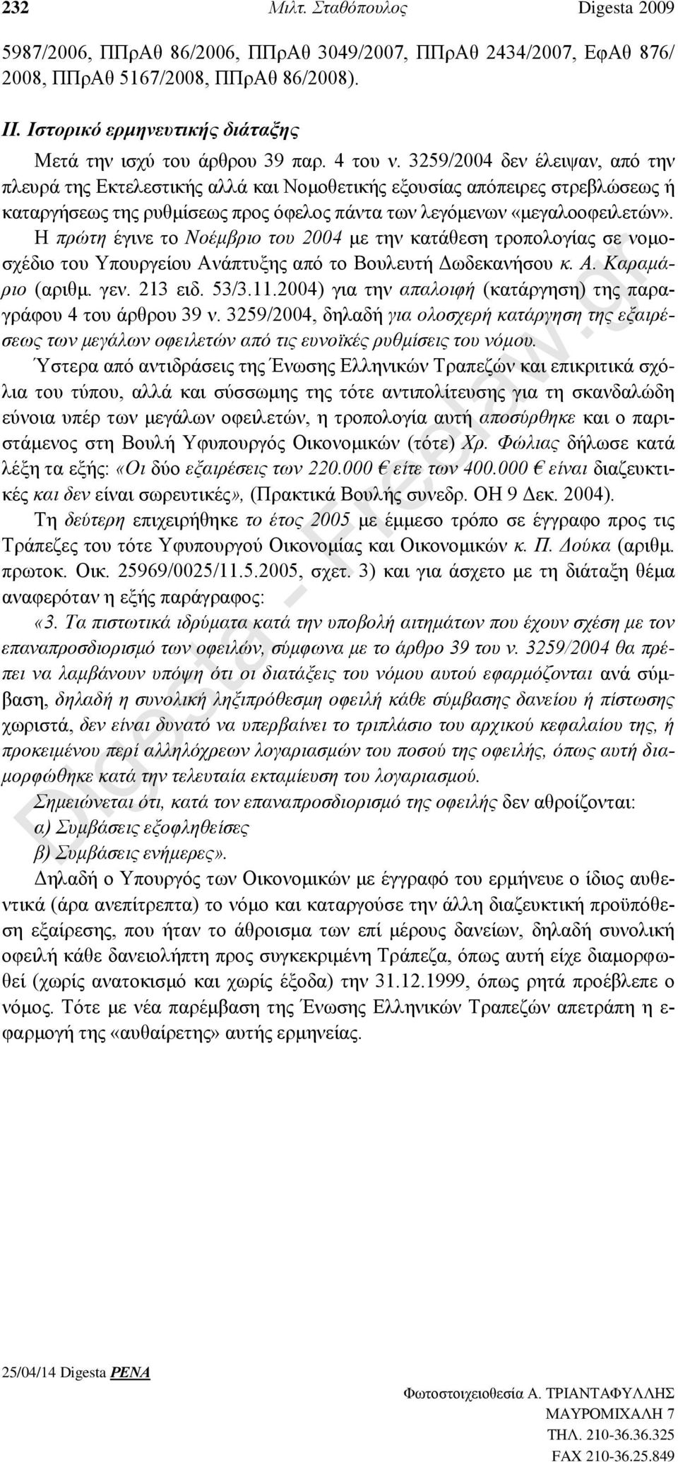 3259/2004 δεν έλειψαν, από την πλευρά της Εκτελεστικής αλλά και Νομοθετικής εξουσίας απόπειρες στρεβλώσεως ή καταργήσεως της ρυθμίσεως προς όφελος πάντα των λεγόμενων «μεγαλοοφειλετών».