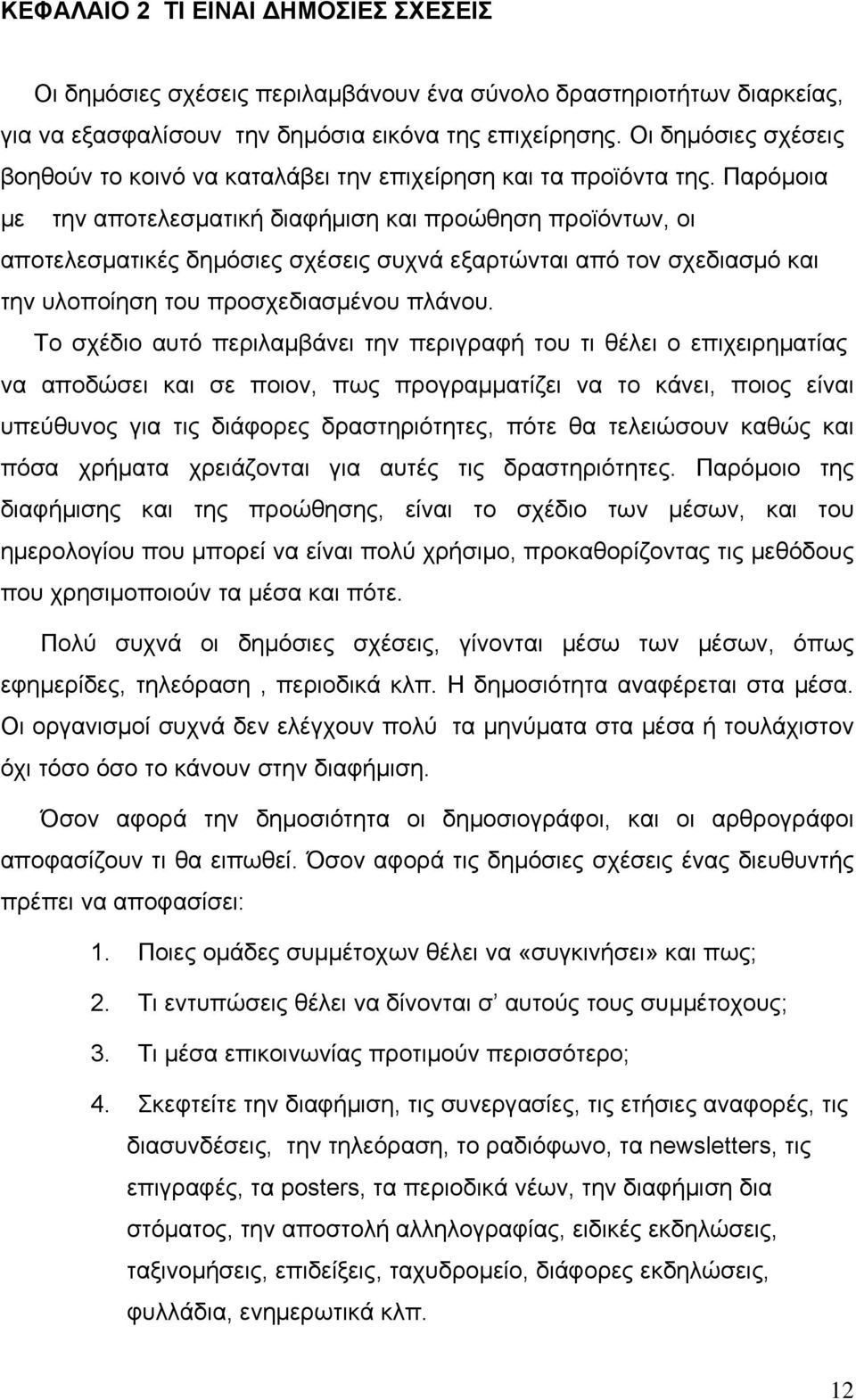 Παρόμοια με την αποτελεσματική διαφήμιση και προώθηση προϊόντων, οι αποτελεσματικές δημόσιες σχέσεις συχνά εξαρτώνται από τον σχεδιασμό και την υλοποίηση του προσχεδιασμένου πλάνου.