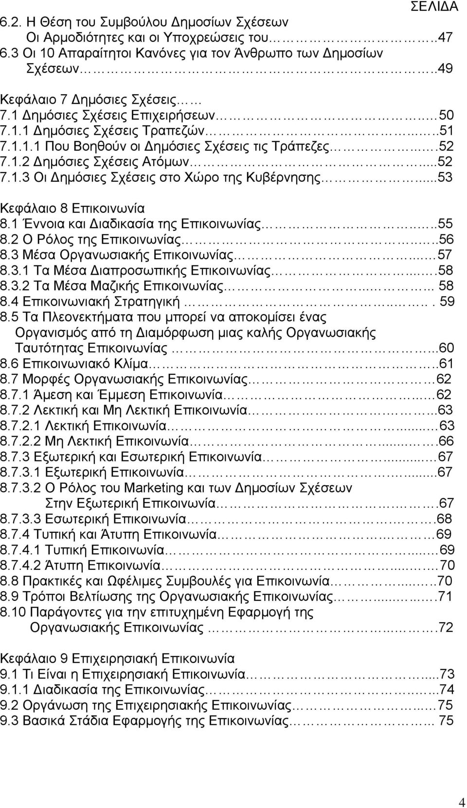 ..53 Κεφάλαιο 8 Επικοινωνία 8.1 Έννοια και Διαδικασία της Επικοινωνίας....55 8.2 Ο Ρόλος της Επικοινωνίας....56 8.3 Μέσα Οργανωσιακής Επικοινωνίας... 57 8.3.1 Τα Μέσα Διαπροσωπικής Επικοινωνίας....58 8.