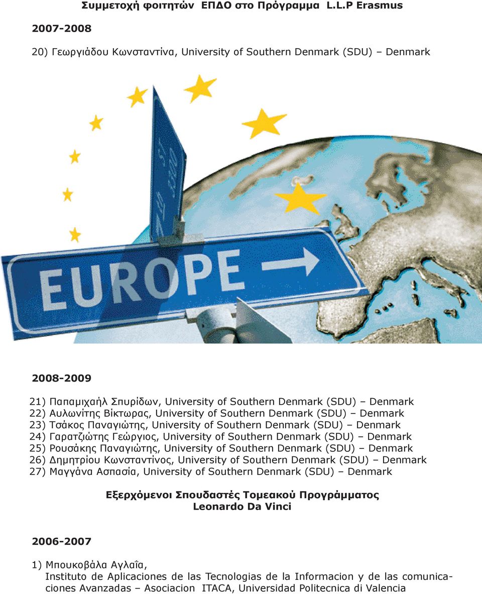 of Southern Denmark (SDU) Denmark 23) Τσάκος Παναγιώτης, University of Southern Denmark (SDU) Denmark 24) Γαρατζιώτης Γεώργιος, University of Southern Denmark (SDU) Denmark 25) Ρουσάκης Παναγιώτης,