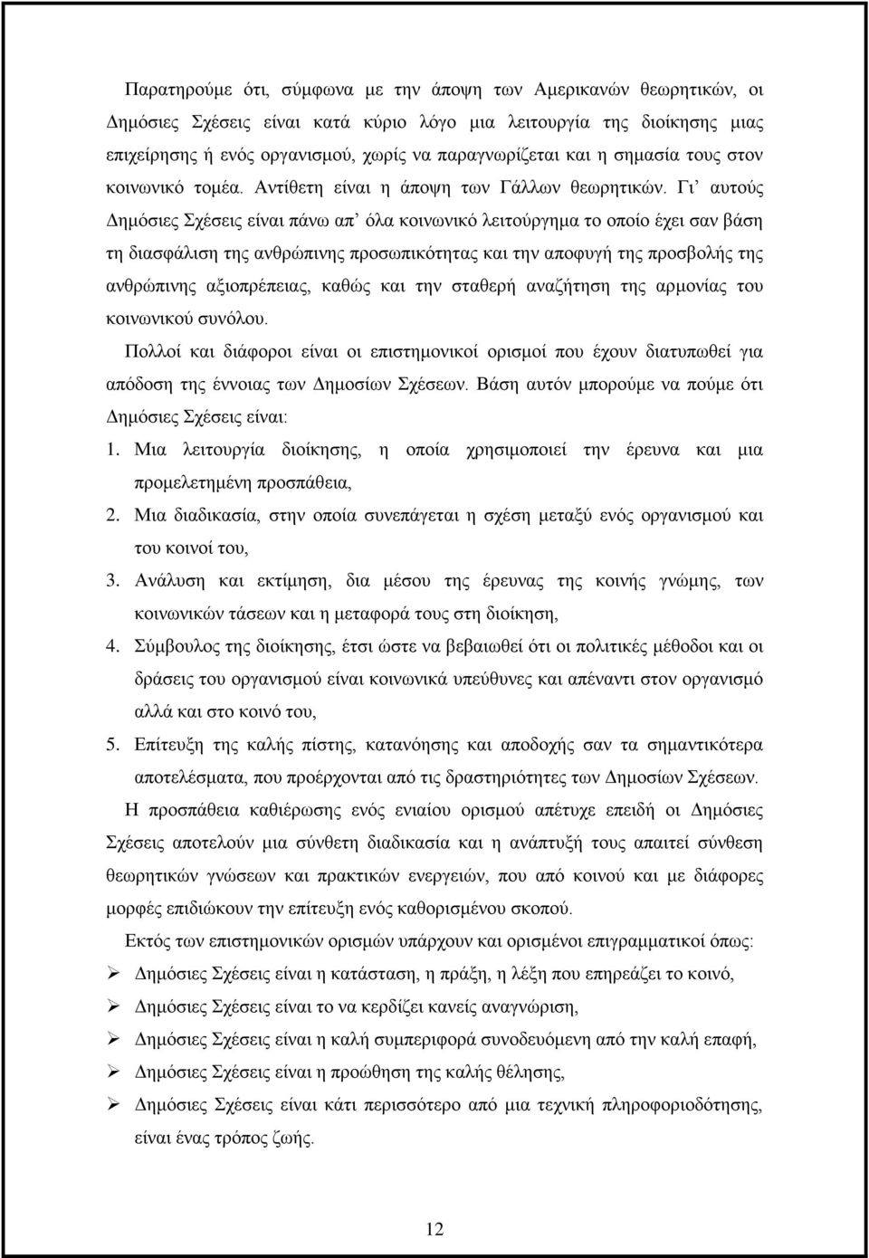 Γι αυτούς Δημόσιες Σχέσεις είναι πάνω απ όλα κοινωνικό λειτούργημα το οποίο έχει σαν βάση τη διασφάλιση της ανθρώπινης προσωπικότητας και την αποφυγή της προσβολής της ανθρώπινης αξιοπρέπειας, καθώς