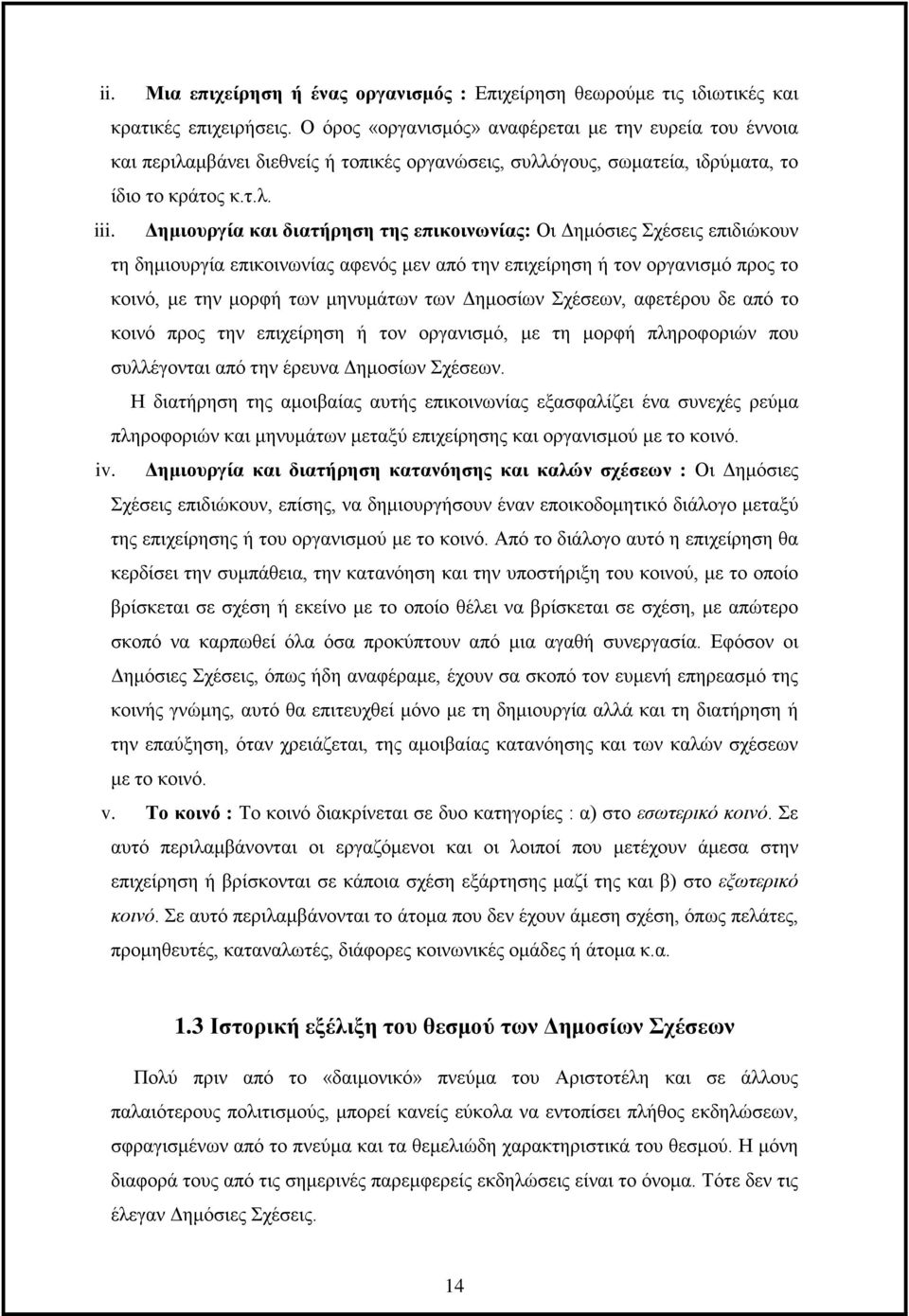 Δημιουργία και διατήρηση της επικοινωνίας: Οι Δημόσιες Σχέσεις επιδιώκουν τη δημιουργία επικοινωνίας αφενός μεν από την επιχείρηση ή τον οργανισμό προς το κοινό, με την μορφή των μηνυμάτων των