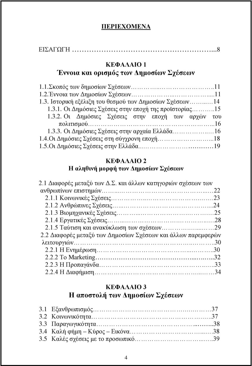 . 16 1.4. Οι Δημόσιες Σχέσεις στη σύγχρονη εποχή...18 1.5. Οι Δημόσιες Σχέσεις στην Ελλάδα... 19 ΚΕΦΑΛΑΙΟ 2 Η αληθινή μορφή των Δημοσίων Σχέσεων 2.1 Διαφορές μεταξύ των Δ.Σ. και άλλων κατηγοριών σχέσεων των ανθρωπίνων επιστημών.