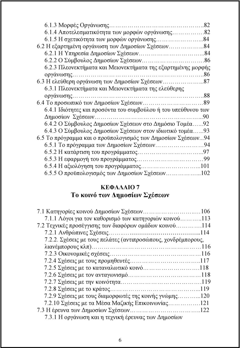 .88 6.4 Το προσωπικό των Δημοσίων Σχέσεων 89 6.4.1 Ιδιότητες και προσόντα του συμβούλου ή του υπεύθυνου των Δημοσίων Σχέσεων...90 6.4.2 Ο Σύμβουλος Δημοσίων Σχέσεων στο Δημόσιο Τομέα...92 6.4.3 Ο Σύμβουλος Δημοσίων Σχέσεων στον ιδιωτικό τομέα.