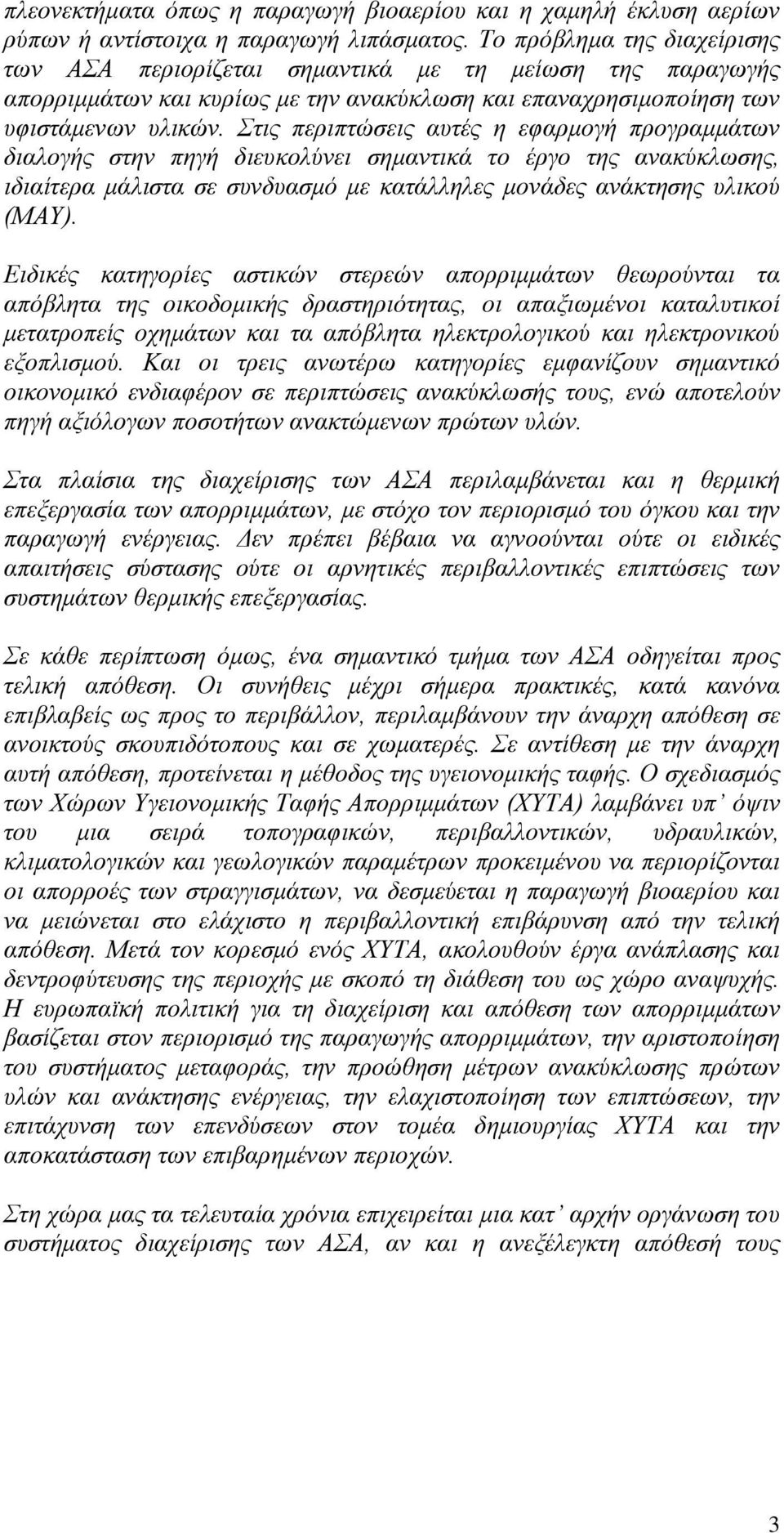 Στις περιπτώσεις αυτές η εφαρµογή προγραµµάτων διαλογής στην πηγή διευκολύνει σηµαντικά το έργο της ανακύκλωσης, ιδιαίτερα µάλιστα σε συνδυασµό µε κατάλληλες µονάδες ανάκτησης υλικού (ΜΑΥ).