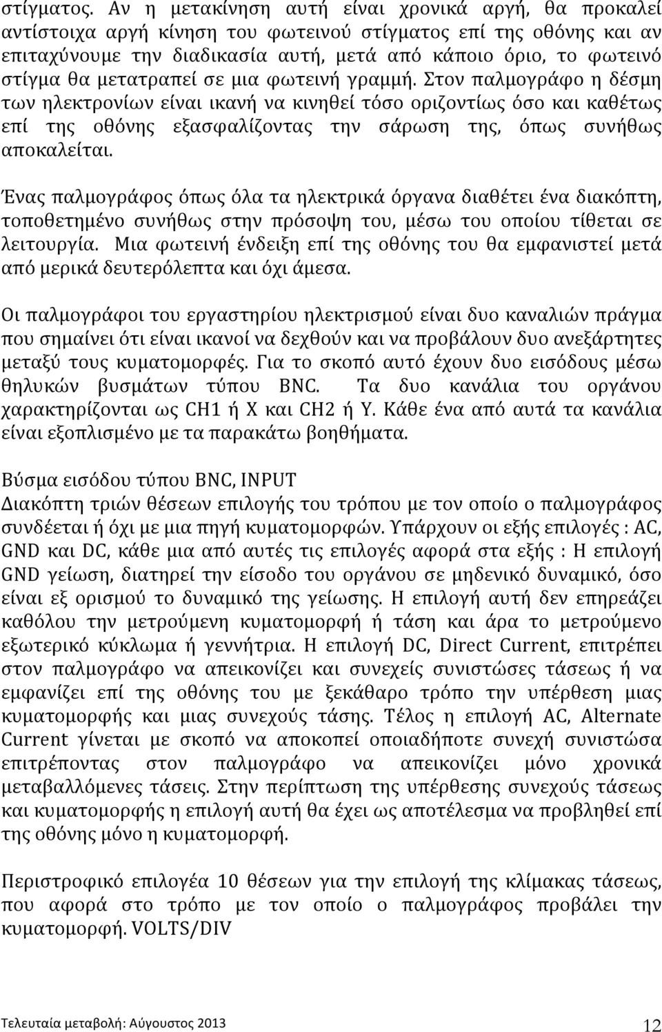 μετατραπεί σε μια φωτεινή γραμμή.στον παλμογράφο η δέσμη τωνηλεκτρονίωνείναιικανήνακινηθείτόσοοριζοντίωςόσοκαικαθέτως επί της οθόνης εξασφαλίζοντας την σάρωση της, όπως συνήθως αποκαλείται.