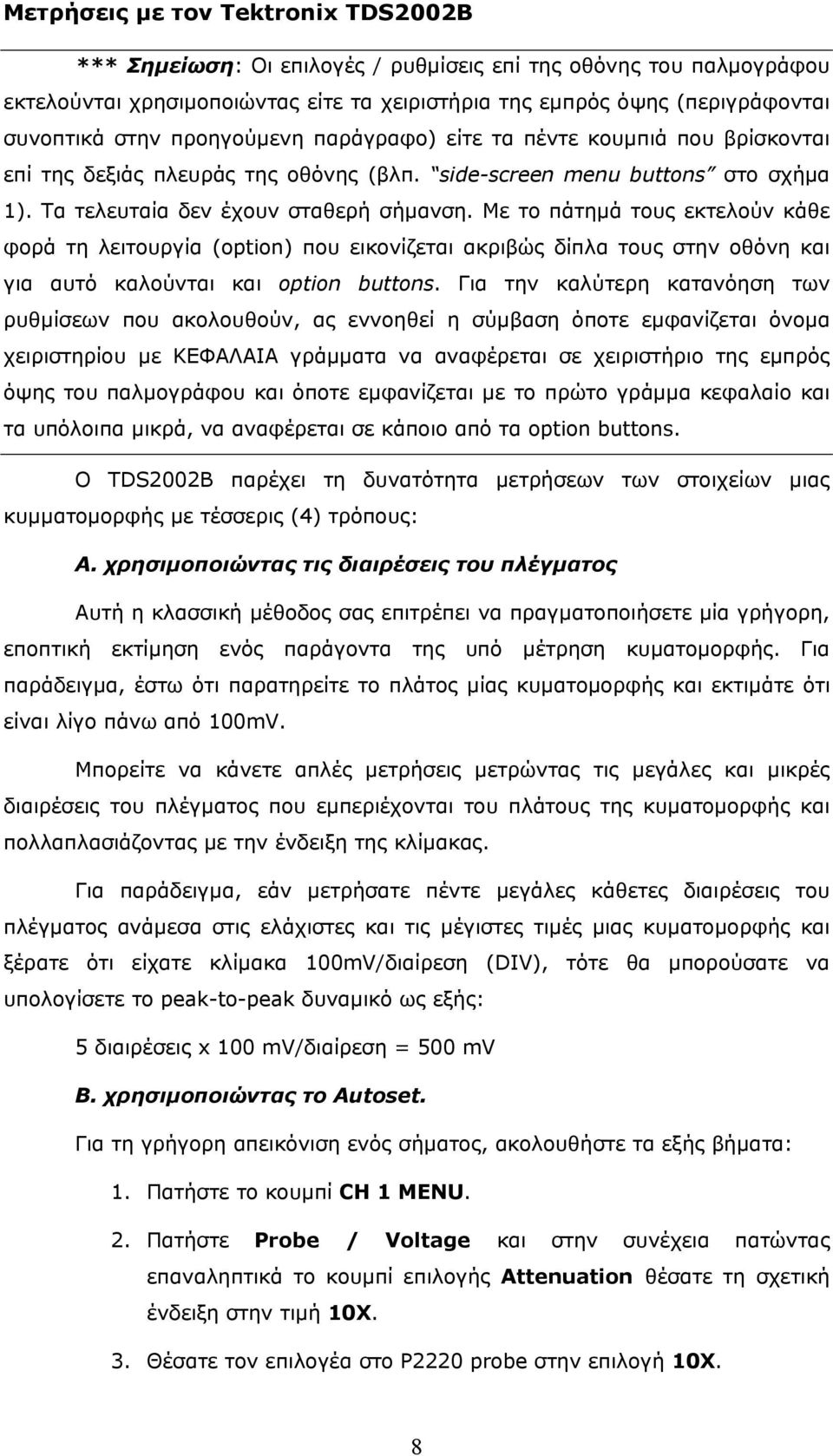 Με το πάτημά τους εκτελούν κάθε φορά τη λειτουργία (option) που εικονίζεται ακριβώς δίπλα τους στην οθόνη και για αυτό καλούνται και option buttons.