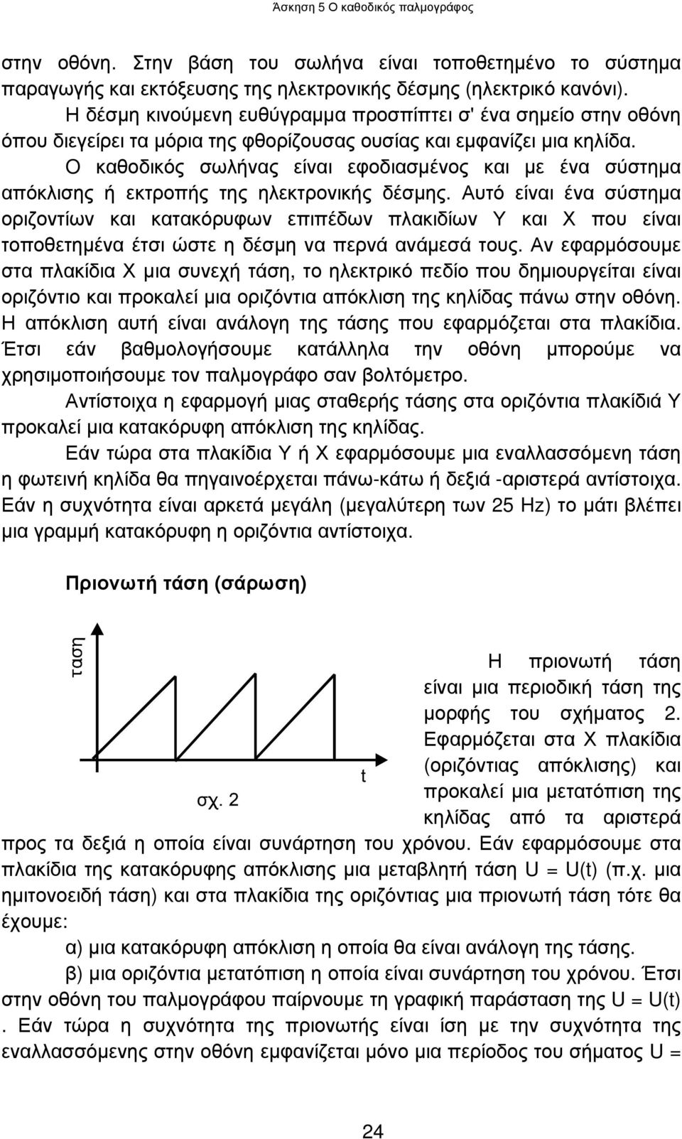 O καθοδικός σωλήνας είναι εφοδιασµένος και µε ένα σύστηµα απόκλισης ή εκτροπής της ηλεκτρονικής δέσµης.