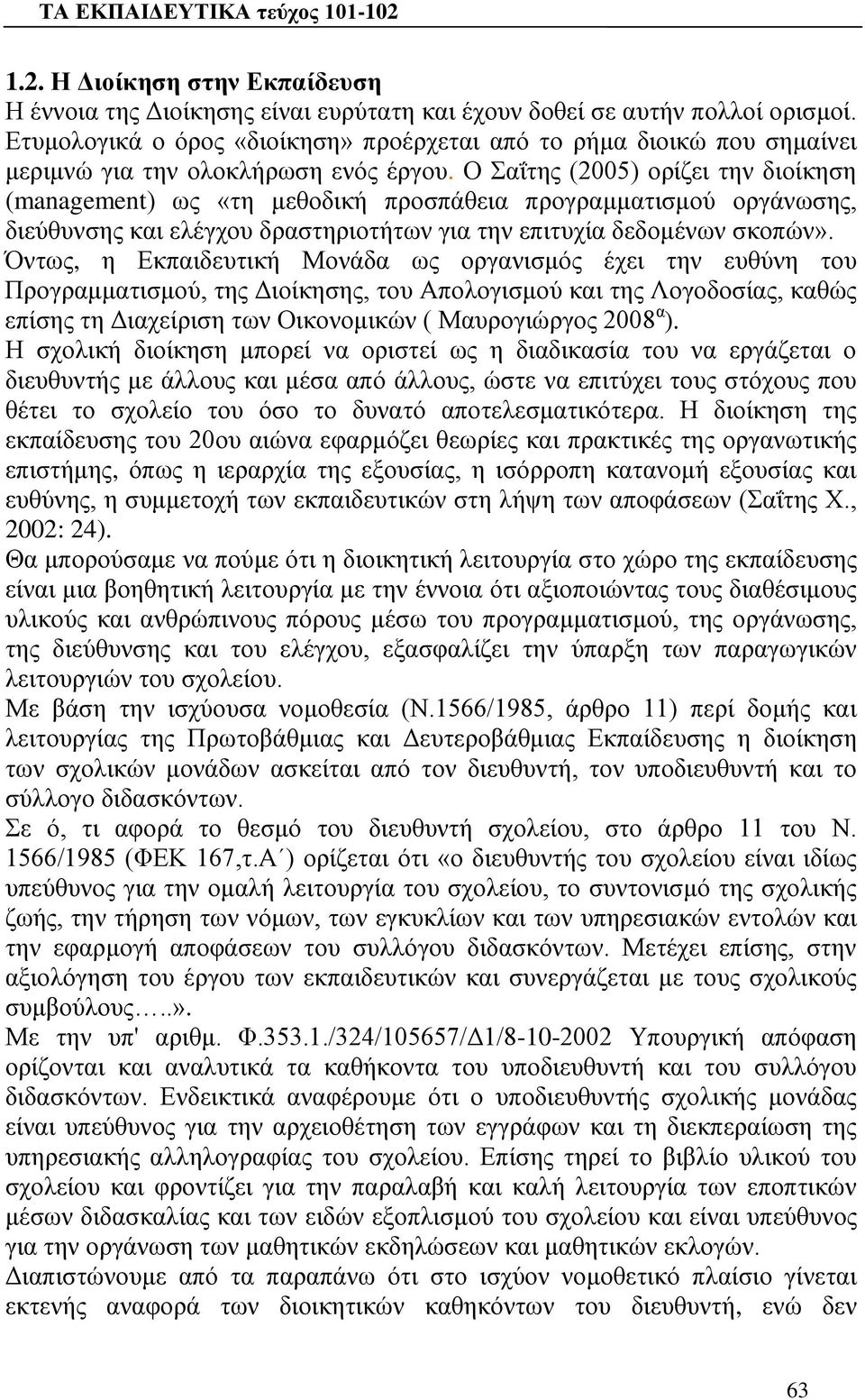 Ο Σαΐτης (2005) ορίζει την διοίκηση (management) ως «τη μεθοδική προσπάθεια προγραμματισμού οργάνωσης, διεύθυνσης και ελέγχου δραστηριοτήτων για την επιτυχία δεδομένων σκοπών».