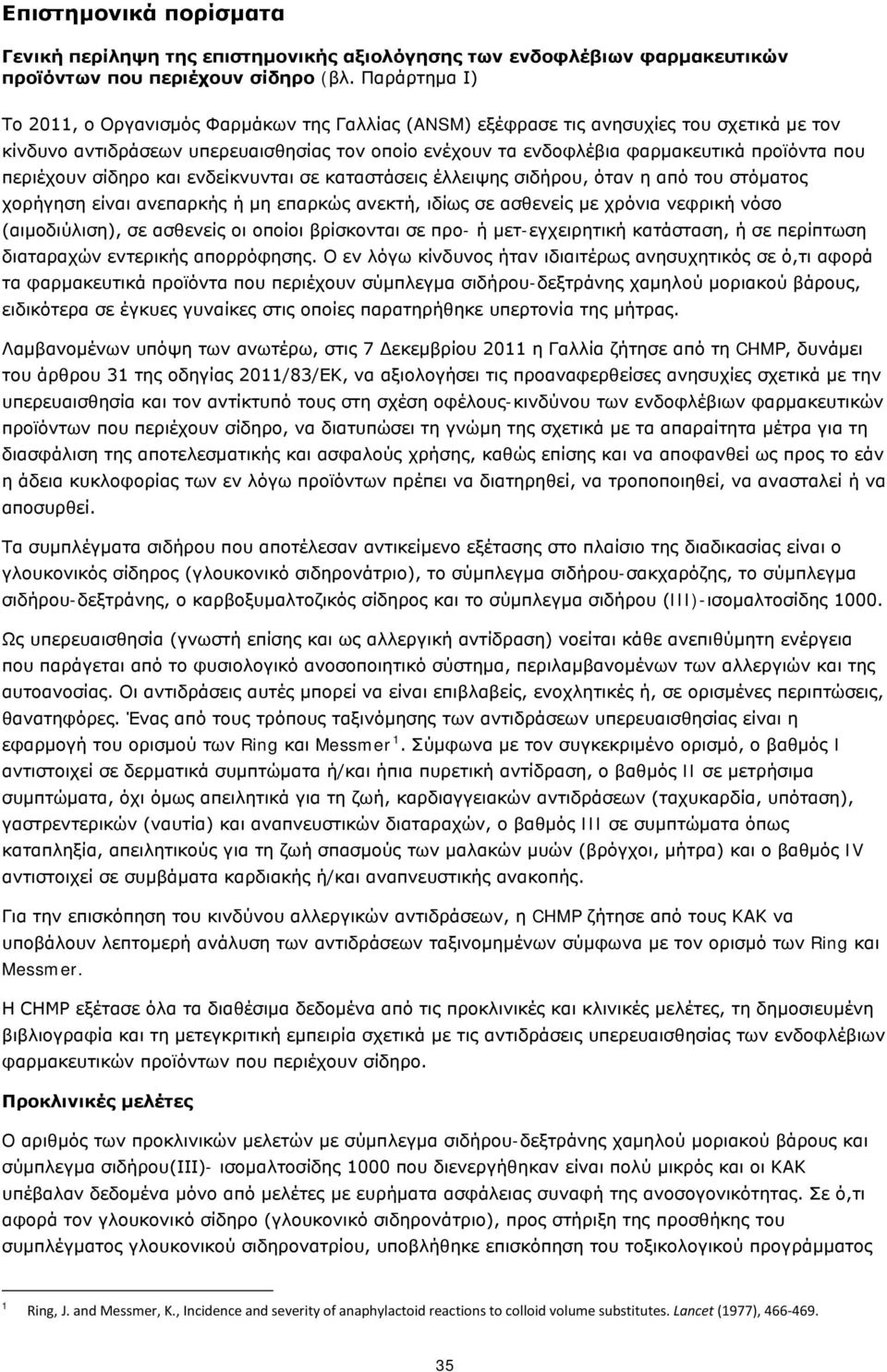 περιέχουν σίδηρο και ενδείκνυνται σε καταστάσεις έλλειψης σιδήρου, όταν η από του στόματος χορήγηση είναι ανεπαρκής ή μη επαρκώς ανεκτή, ιδίως σε ασθενείς με χρόνια νεφρική νόσο (αιμοδιύλιση), σε