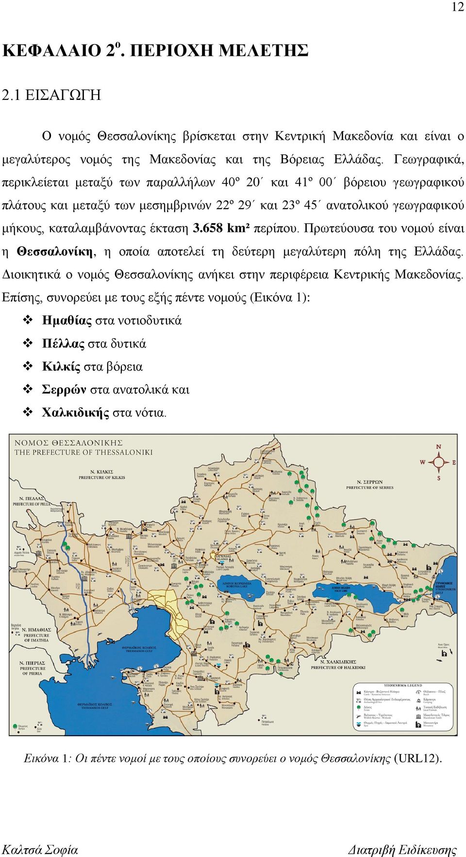 658 km² περίπου. Πρωτεύουσα του νομού είναι η Θεσσαλονίκη, η οποία αποτελεί τη δεύτερη μεγαλύτερη πόλη της Ελλάδας. Διοικητικά ο νομός Θεσσαλονίκης ανήκει στην περιφέρεια Κεντρικής Μακεδονίας.